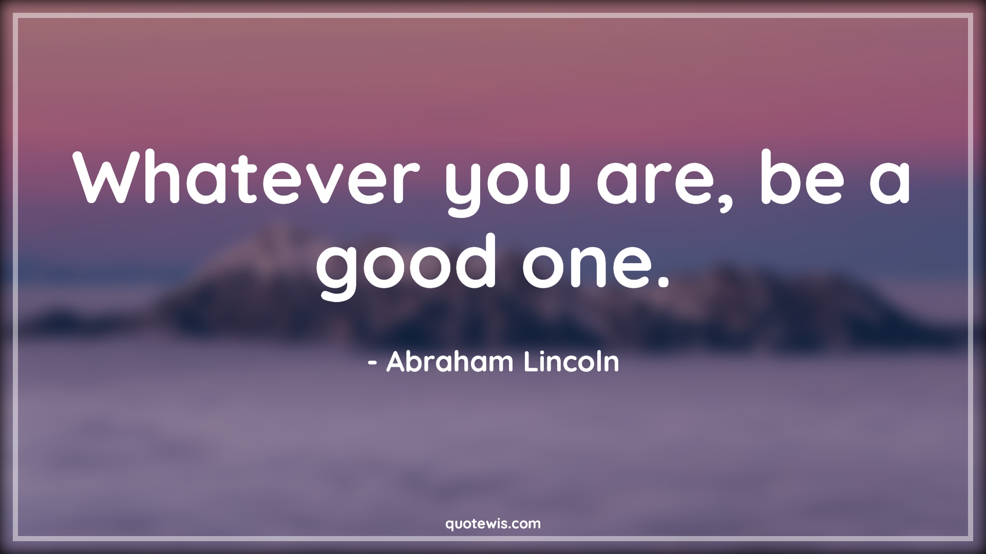 Whatever you are, be a good one. - Abraham Lincoln Quotes |  Life Quotes, Advice Quotes, Human nature Quotes, Short Quotes, Short life Quotes, Good Quotes, Character Quotes,