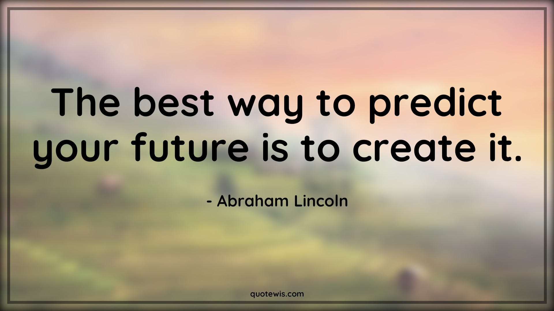 The best way to predict your future is to create it. - Abraham Lincoln Quotes |  Advice Quotes, Future Quotes, Life Quotes, Self-determination Quotes, Prediction Quotes,