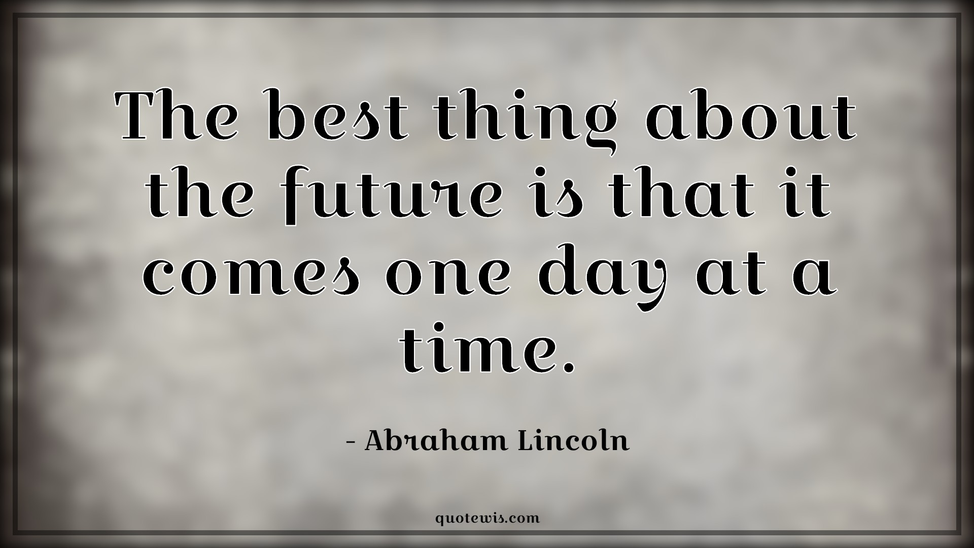 The best thing about the future is that it comes one day at a time. - Abraham Lincoln Quotes |  Future Quotes, Best Quotes, Hope Quotes, Anticipation Quotes, Philosophy Quotes,