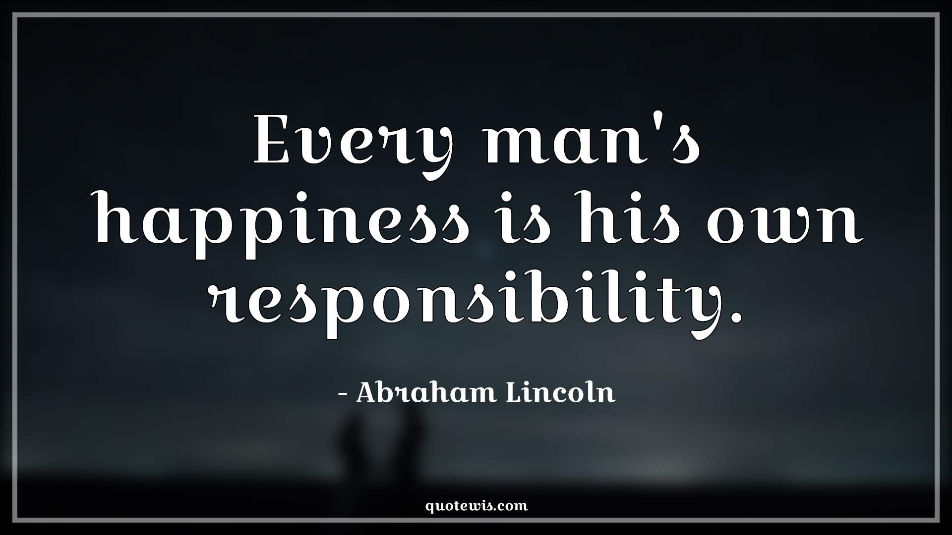 Every man's happiness is his own responsibility. - Abraham Lincoln Quotes |  Happiness Quotes, Responsibility Quotes,