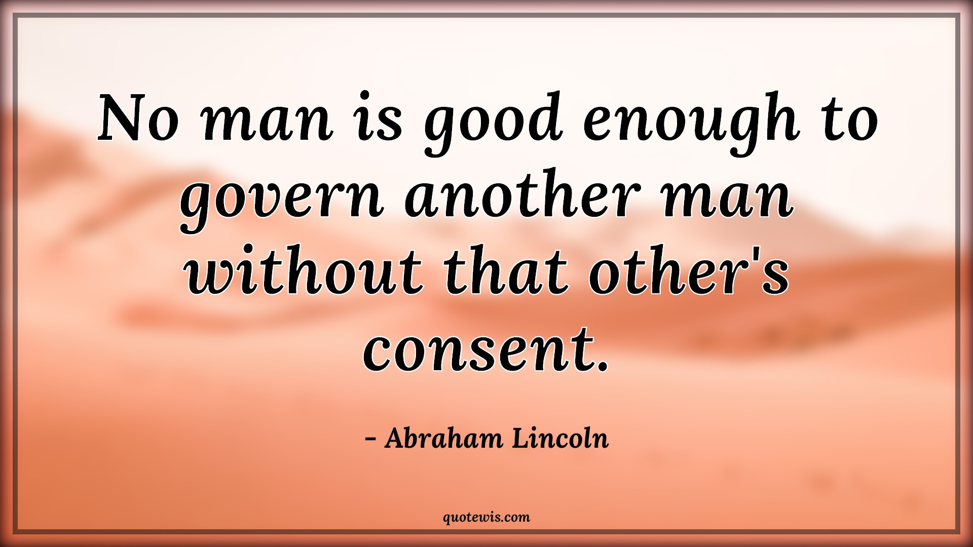No man is good enough to govern another man without that other's consent. - Abraham Lincoln Quotes |  Democracy Quotes, Leadership Quotes, Good Quotes,