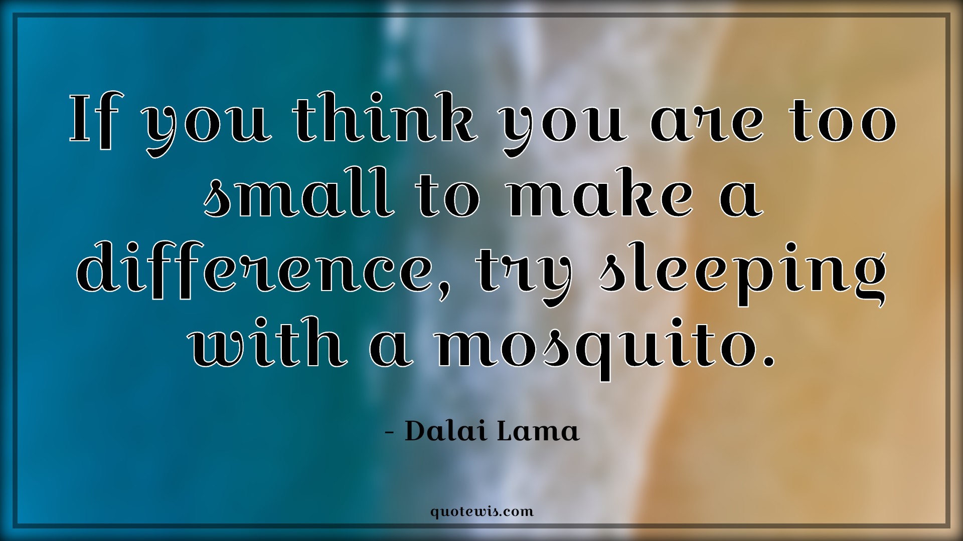 If you think you are too small to make a difference, try sleeping with a mosquito. - Dalai Lama Quotes |  Small Quotes, Mosquito Quotes, Difference Quotes, Motivational Quotes, Confidence Quotes,