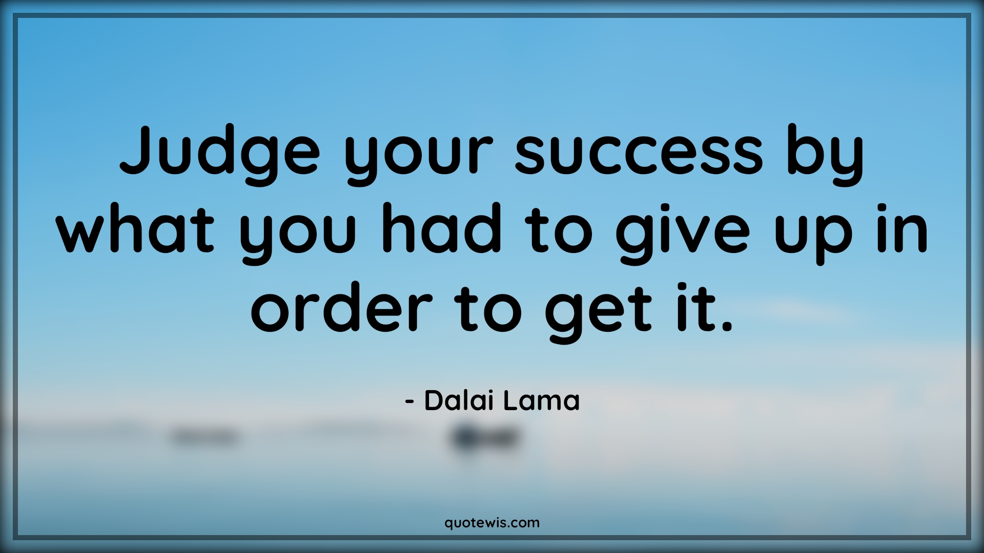 Judge your success by what you had to give up in order to get it. - Dalai Lama Quotes |  Success Quotes, Give-Up Quotes, Judgment Quotes,