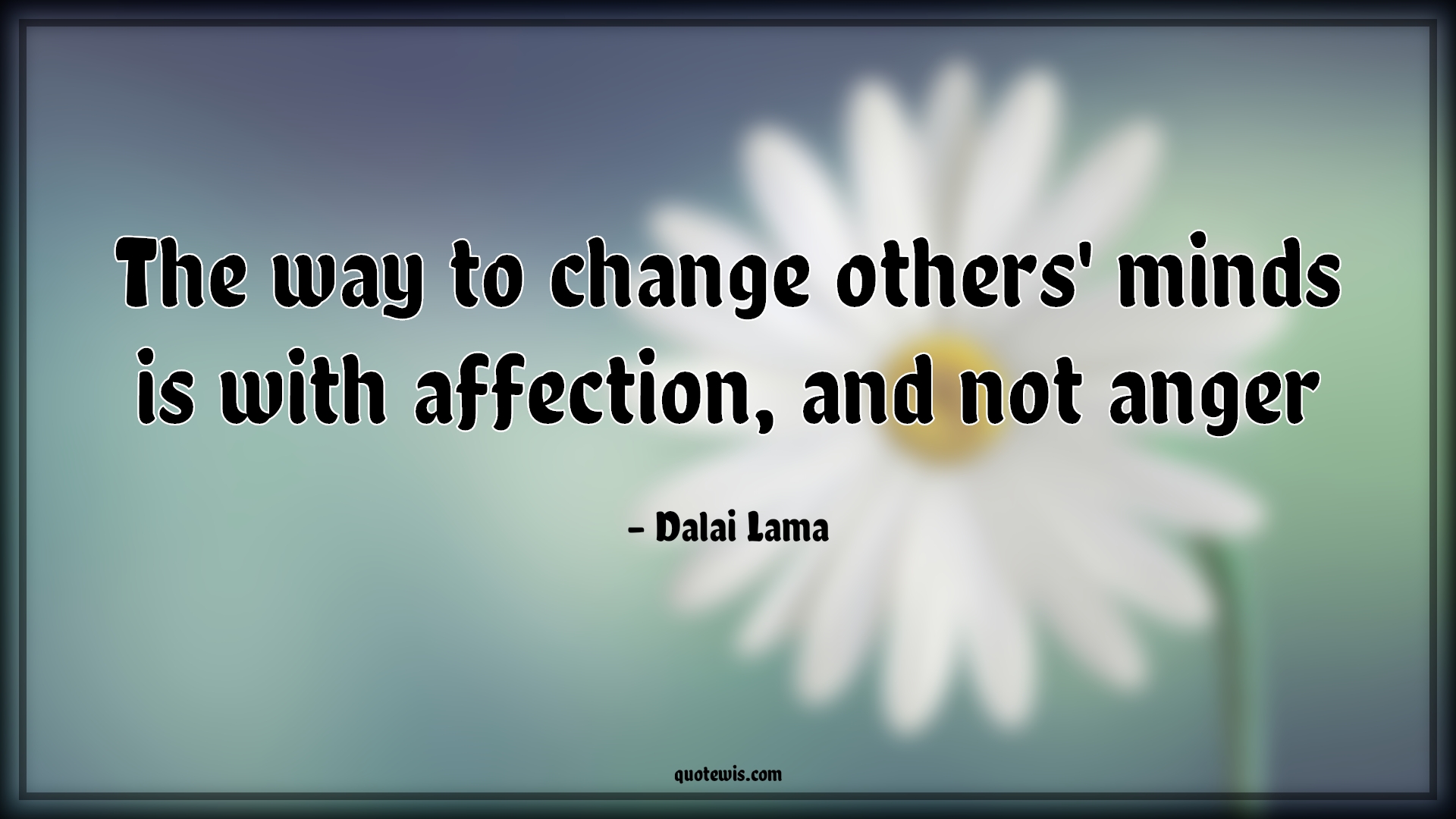 The way to change others' minds is with affection, and not anger. - Dalai Lama Quotes | 