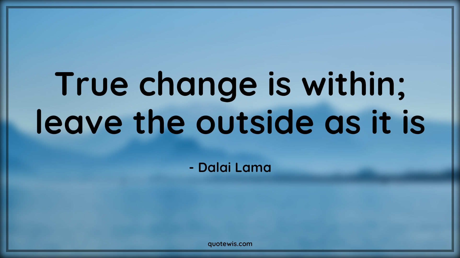 True change is within; leave the outside as it is. - Dalai Lama Quotes | 