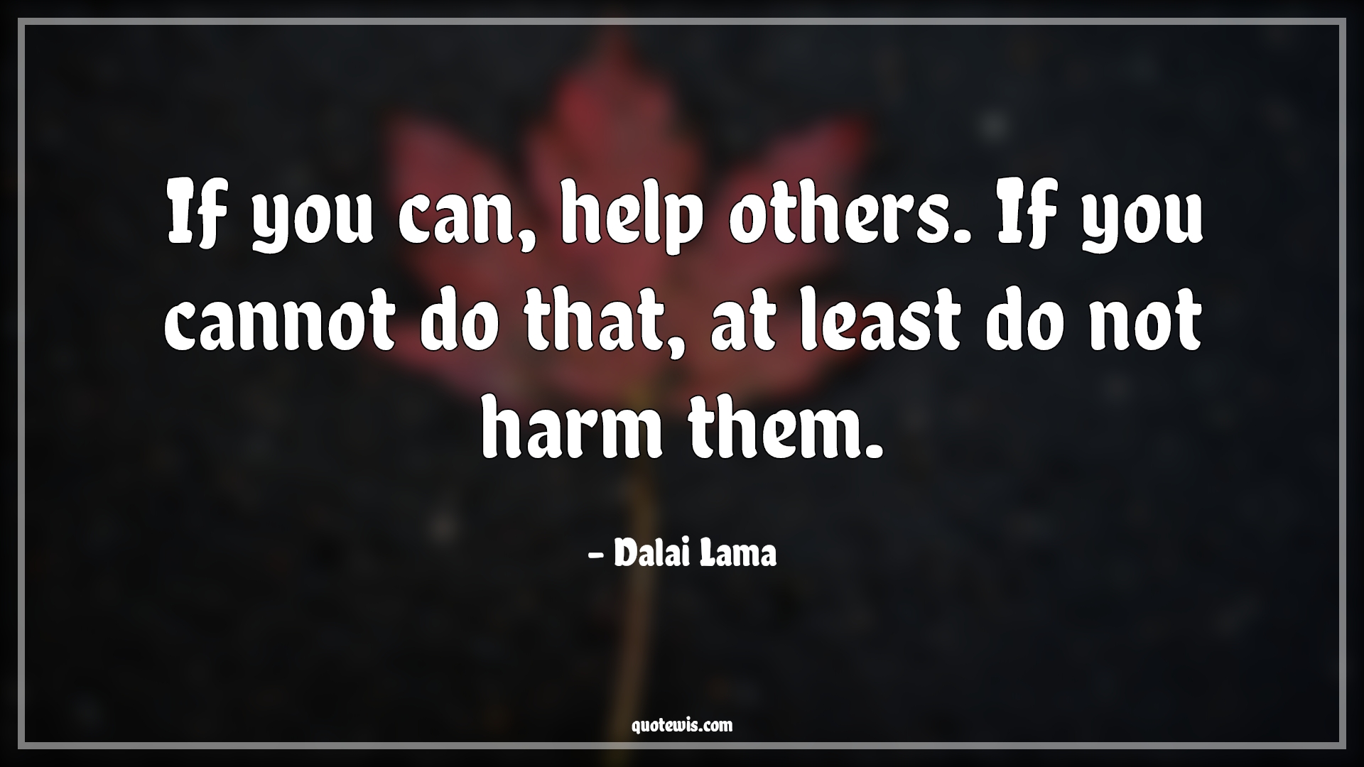 If you can, help others. If you cannot do that, at least do not harm them. - Dalai Lama Quotes |  Help Quotes, Help others Quotes, Harm Quotes,