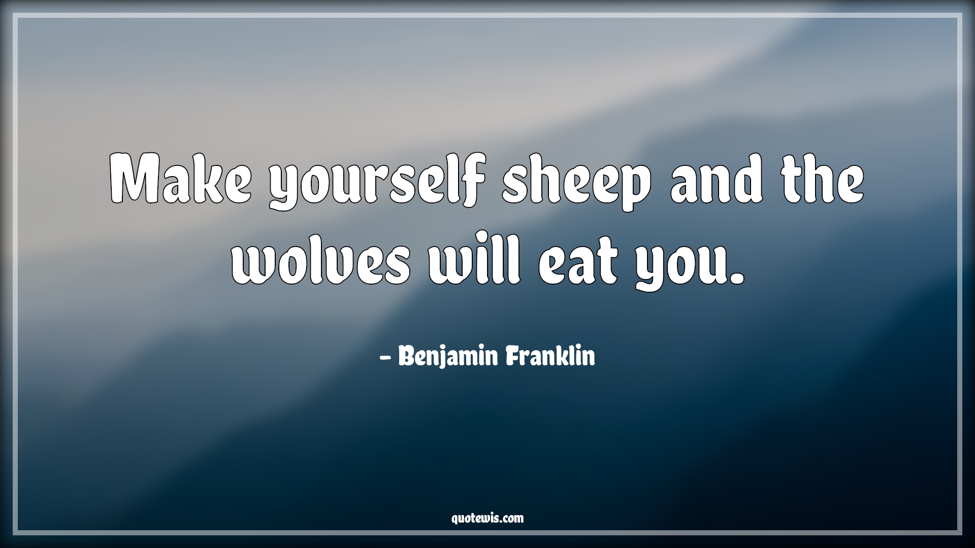 Make yourself sheep and the wolves will eat you. - Benjamin Franklin Quotes | 