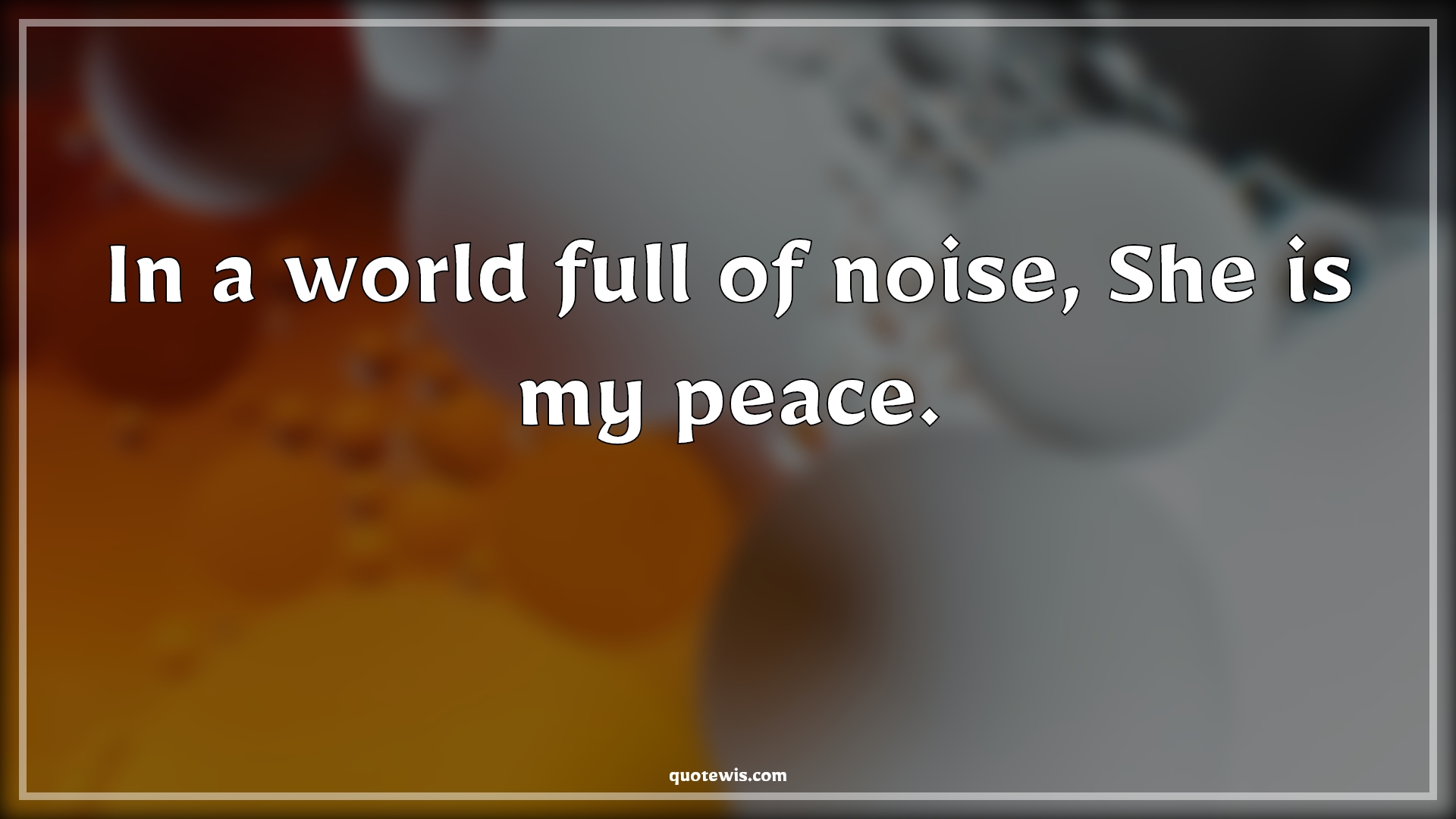 In a world full of noise, She is my peace. - Anonymous Quotes |  In A World Full Of Quotes, You mean everything to me Quotes, Love Quotes, True love Quotes, My love Quotes, Love of my life Quotes, Peace Quotes, Love Quotes for Him ,