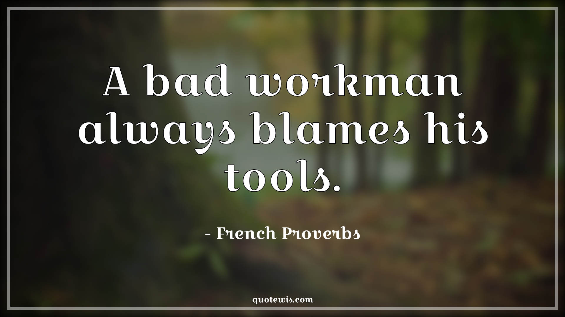 A bad workman always blames his tools. - French Proverbs Quotes | 