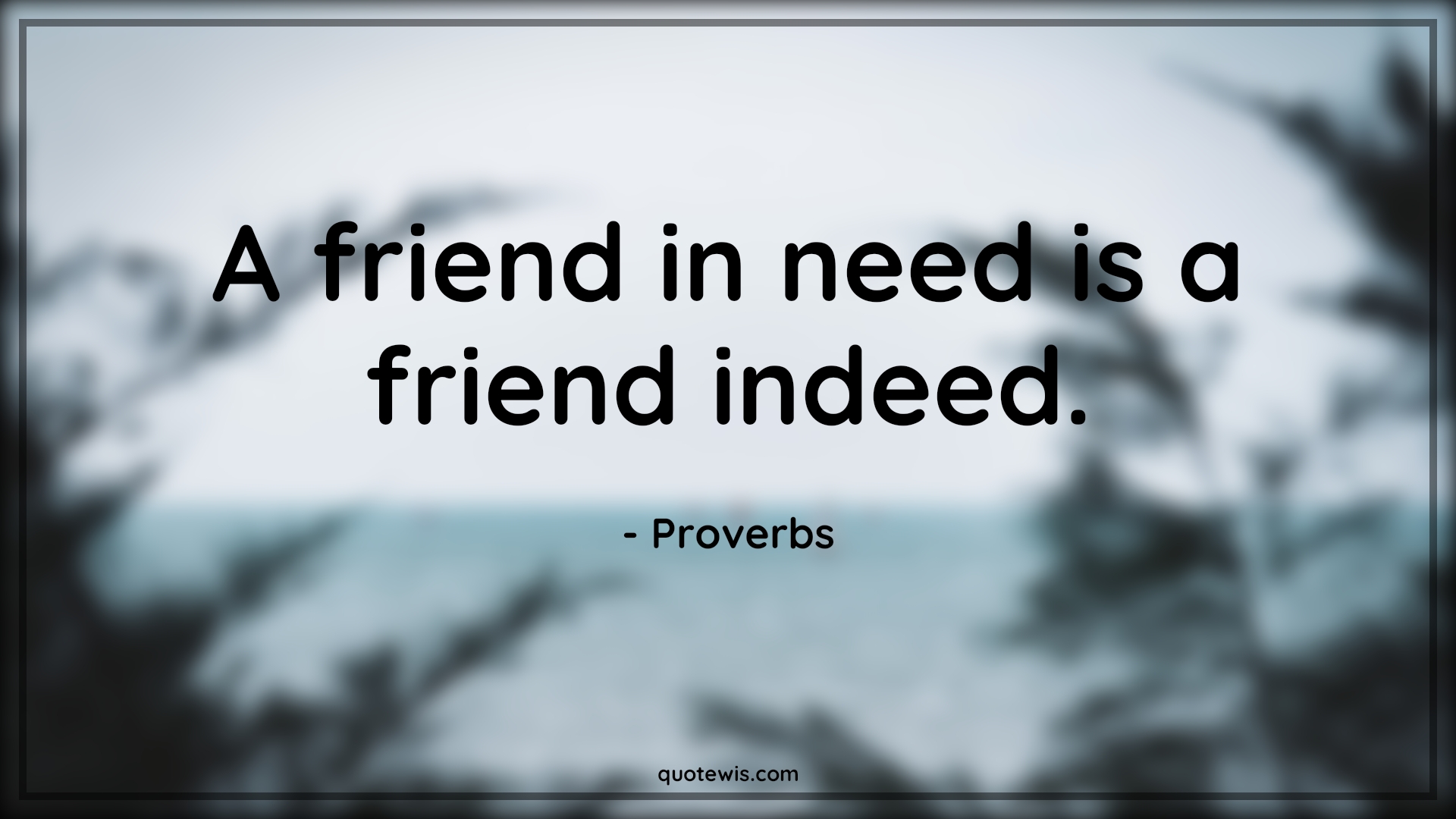 A friend in need is a friend indeed. - Proverbs Quotes | 
