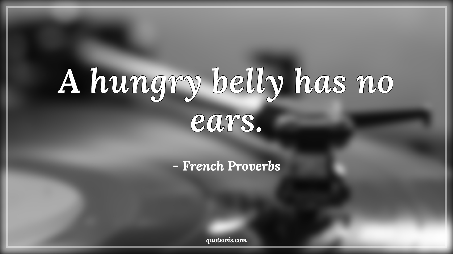 A hungry belly has no ears. - French Proverbs Quotes | 