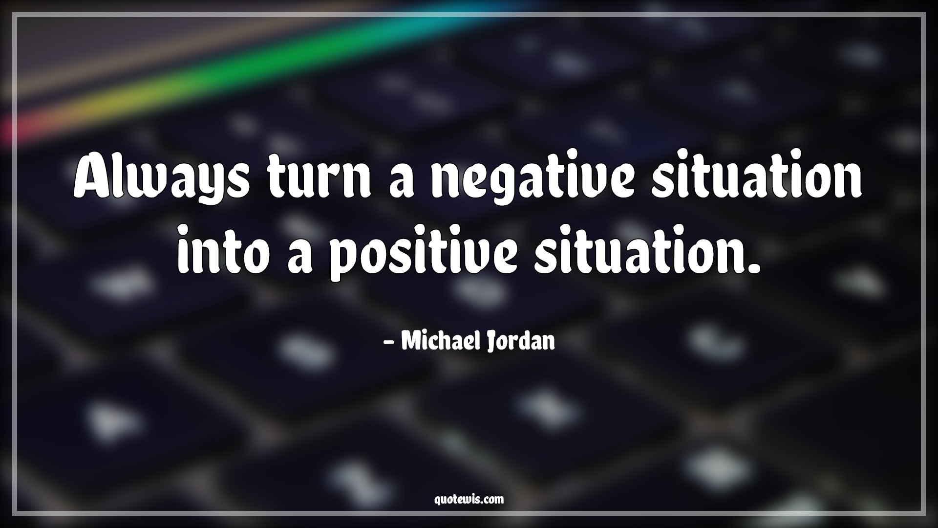 Always turn a negative situation into a positive situation. - Michael Jordan Quotes |  Always Quotes, Negative Quotes, Positive Quotes, Sports Quotes, Basketball Quotes,
