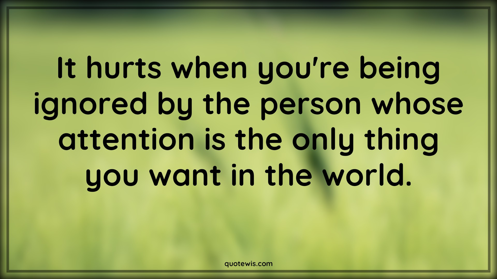 It hurts when you're being ignored by the person whose attention is the only thing you want in the world. - Anonymous Quotes |  Ignore Quotes, Being ignored Quotes, Hurt Quotes, Attention Quotes, Sadness Quotes, Love failure Quotes, Disappointment Quotes, Broken heart Quotes,