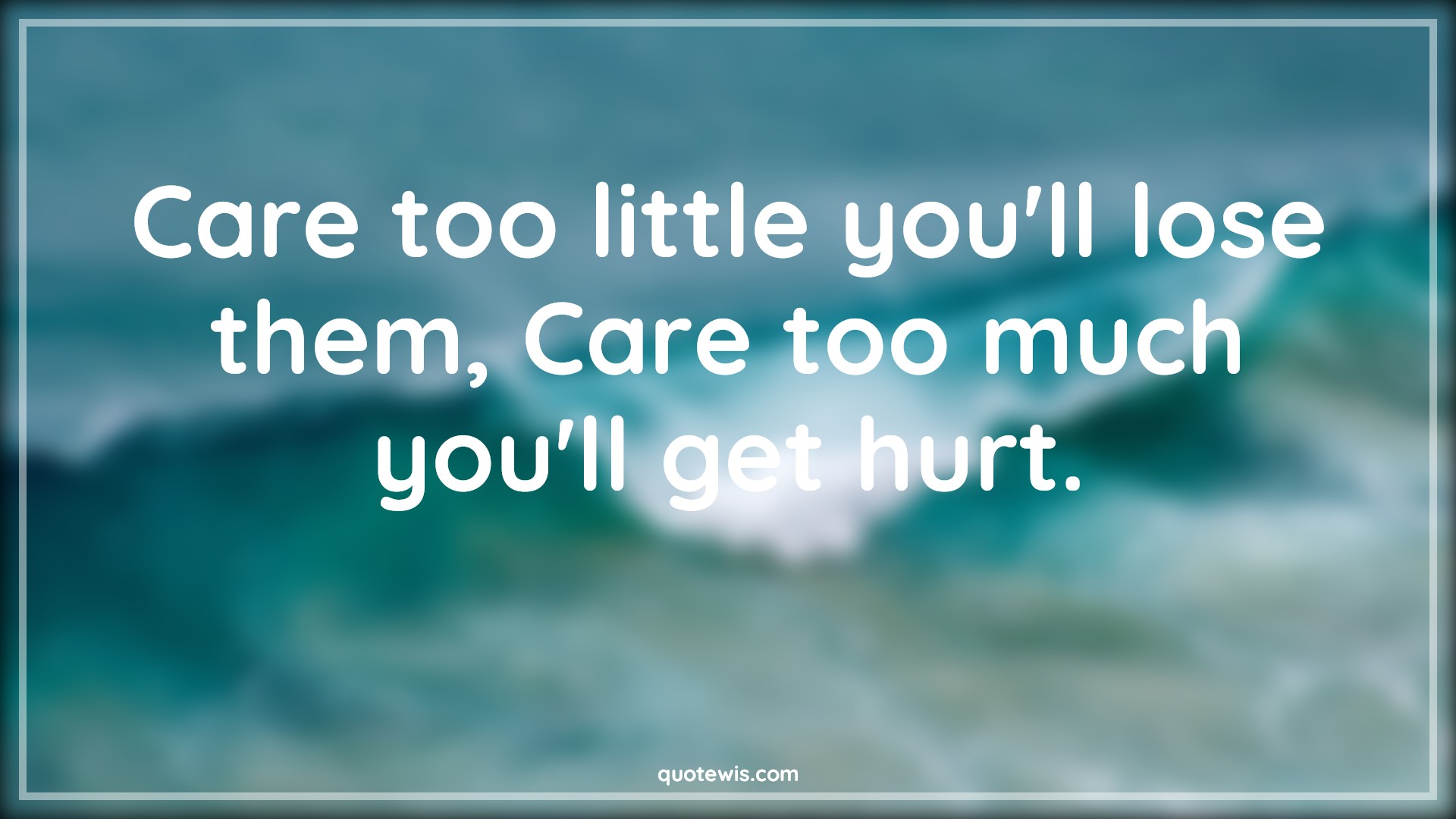 Care too little you'll lose them, Care too much you'll get hurt. - Anonymous Quotes |  Heart touching Quotes, Losing Quotes, Hurt Quotes, Caring Quotes,