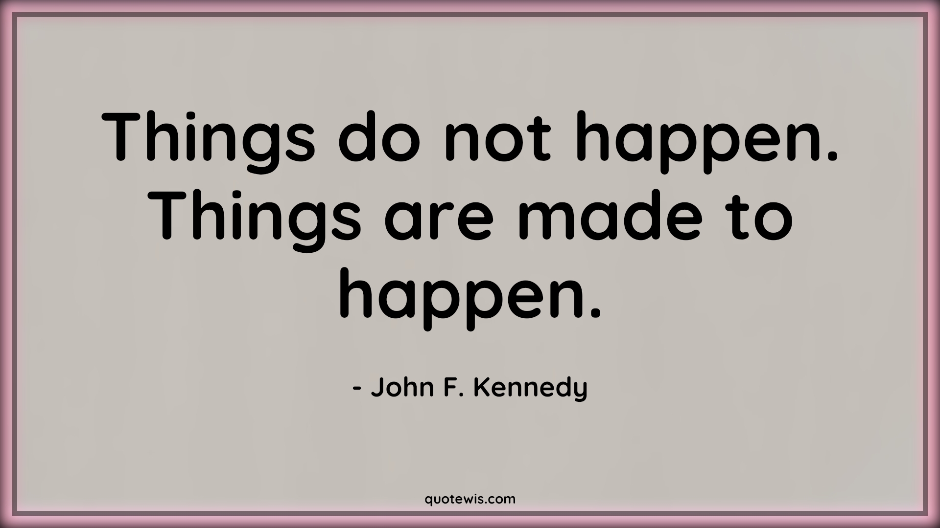 Things do not happen. Things are made to happen. - John F. Kennedy Quotes |  Happen Quotes, Make it happen Quotes, Life Quotes,