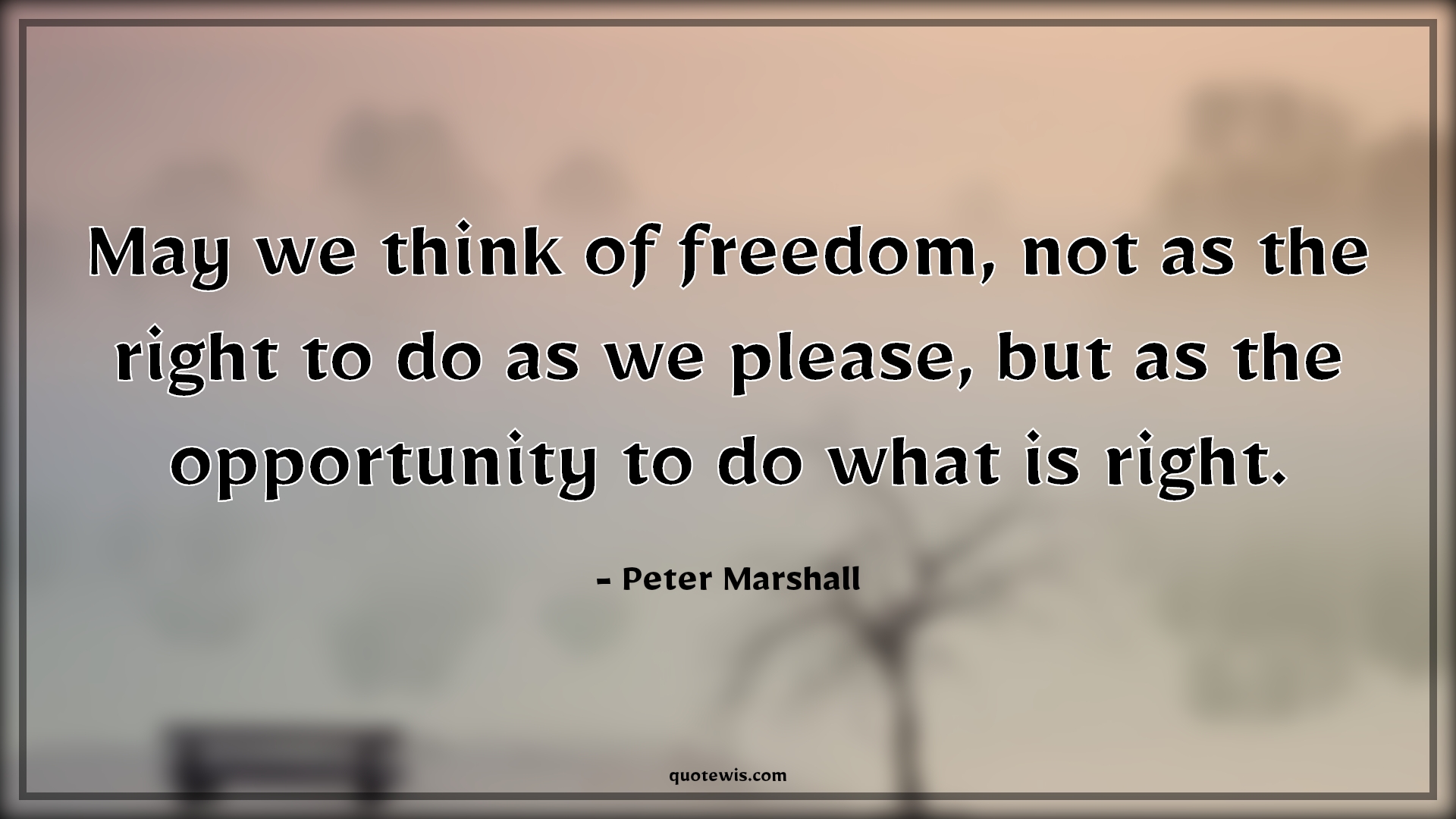 May we think of freedom, not as the right to do as we please, but as the opportunity to do what is right. - Peter Marshall Quotes |  Freedom Quotes, Right Quotes, Do what is right Quotes,