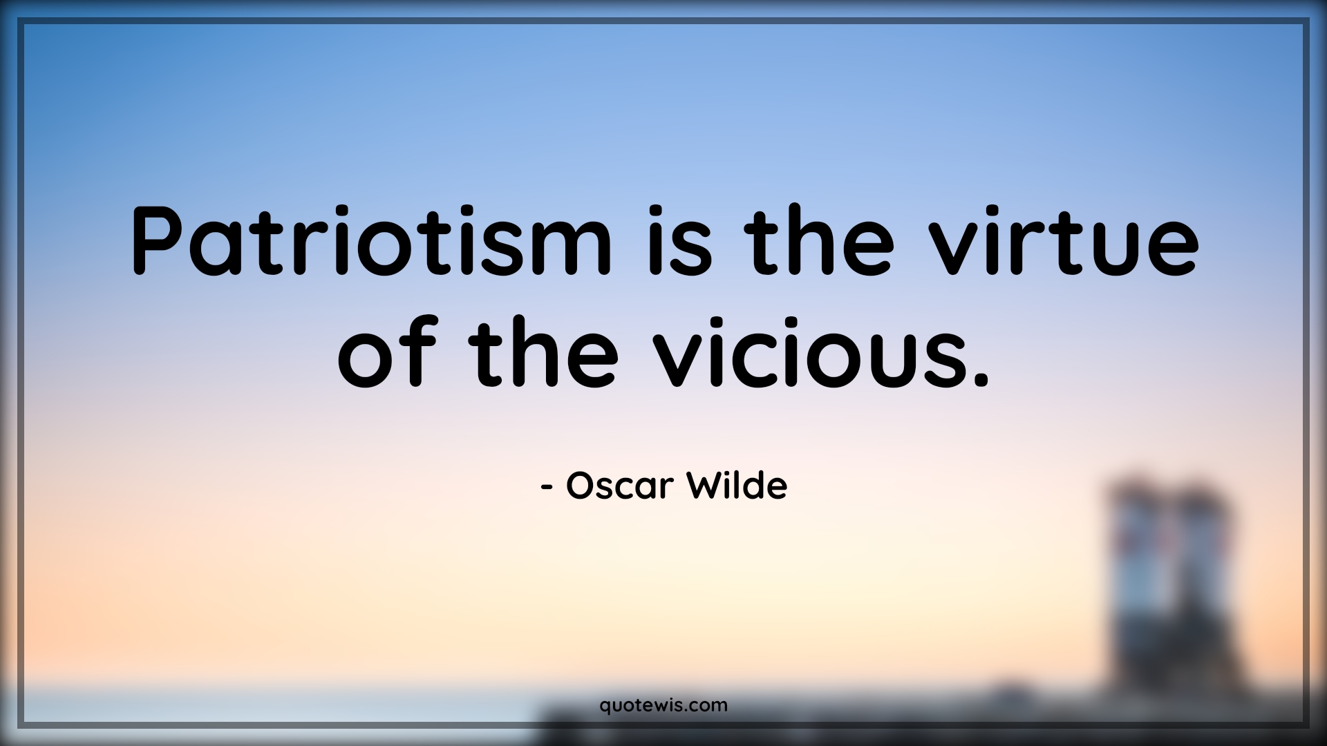 Patriotism is the virtue of the vicious. - Oscar Wilde Quotes |  Patriotism Quotes,