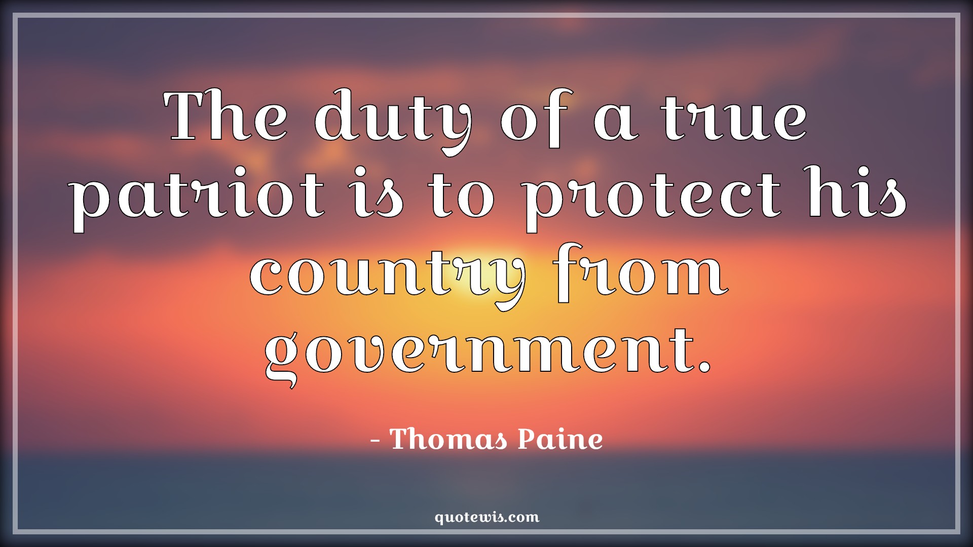 The duty of a true patriot is to protect his country from government. - Thomas Paine Quotes |  Patriot Quotes, Duty Quotes, Government Quotes, Democracy Quotes, Country Quotes, Nation Quotes,