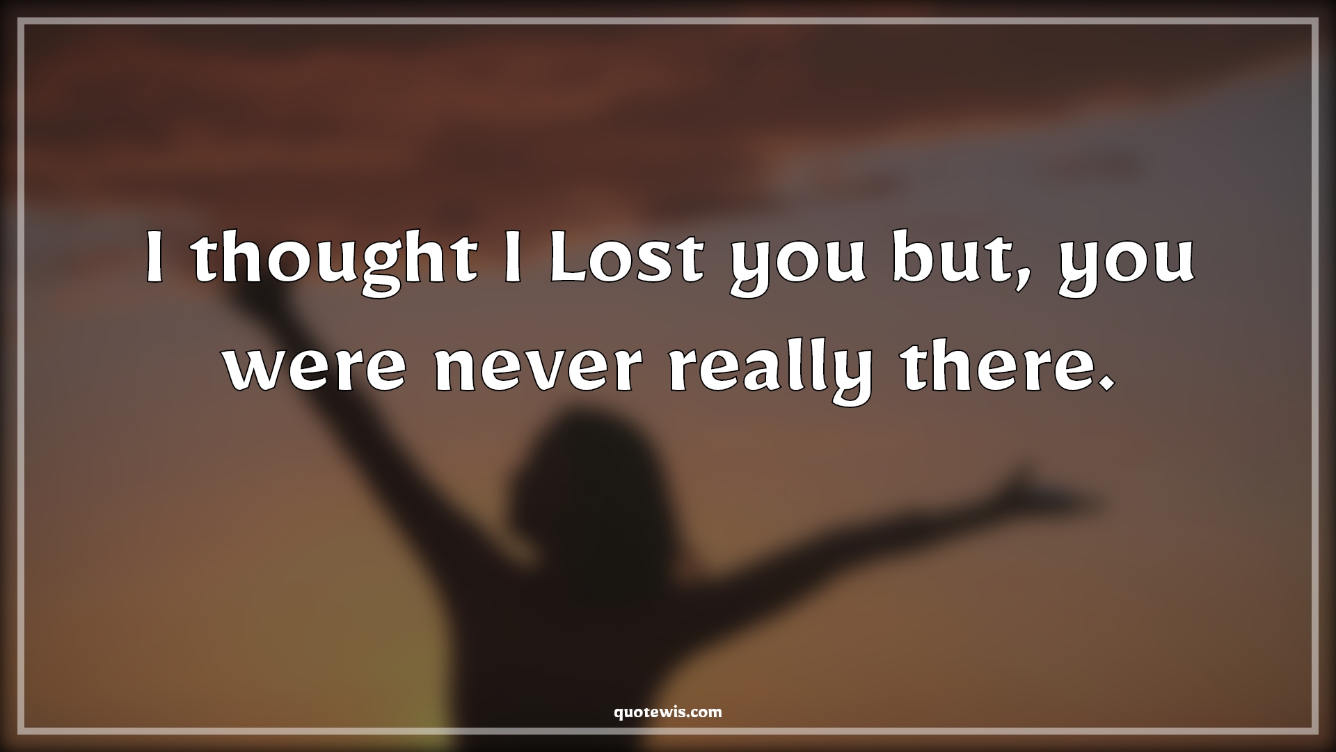 I thought I Lost you but, you were never really there. - Anonymous Quotes | 