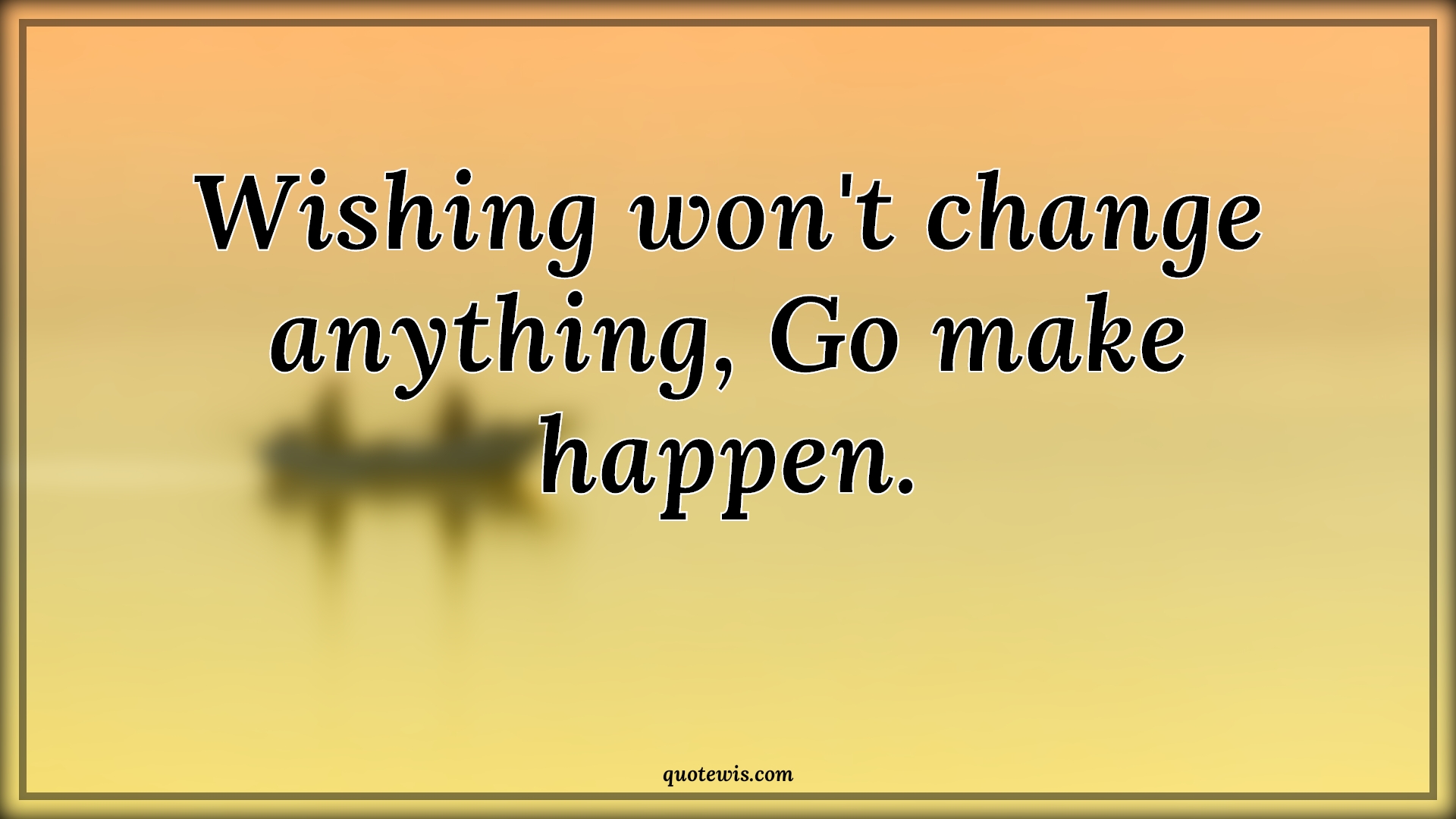 Wishing won't change anything, Go make happen. - Anonymous Quotes |  Wish Quotes, Change Quotes, Make it happen Quotes, Get started Quotes, Happen Quotes,