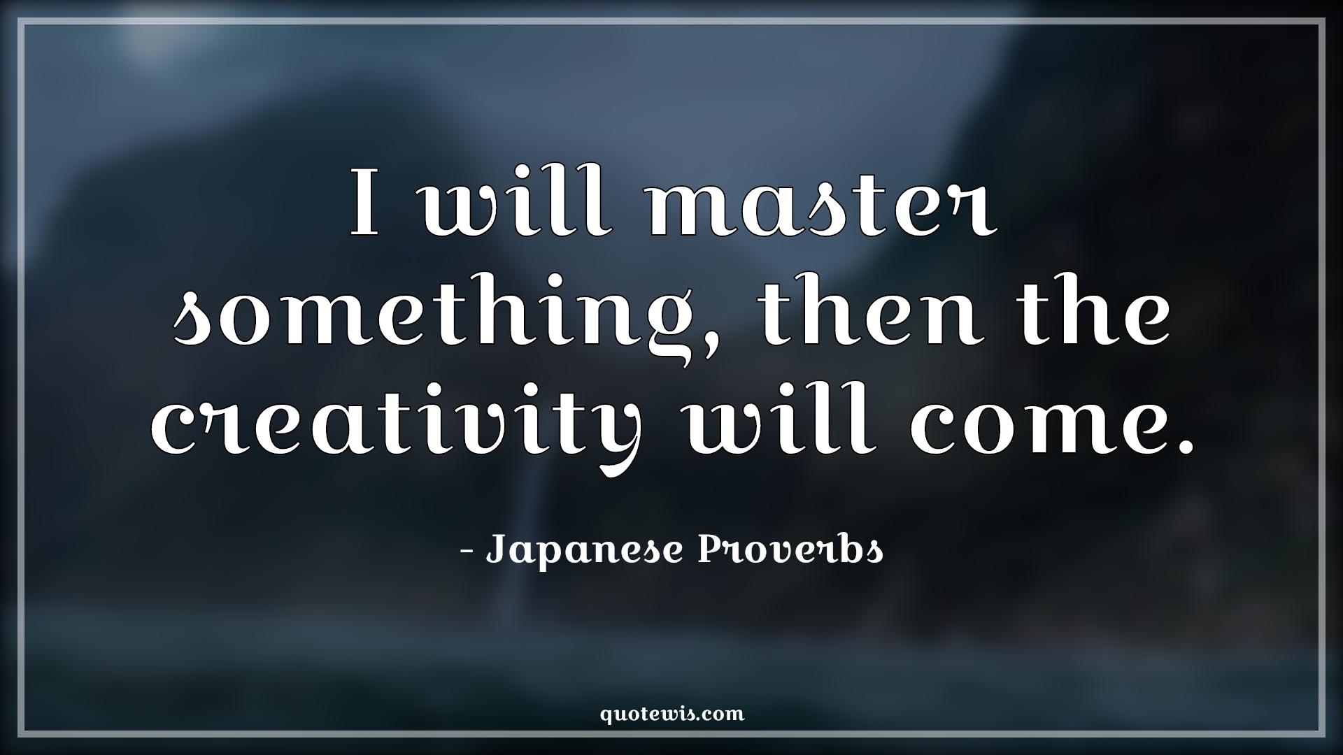 I will master something, then the creativity will come. - Japanese Proverbs Quotes | 