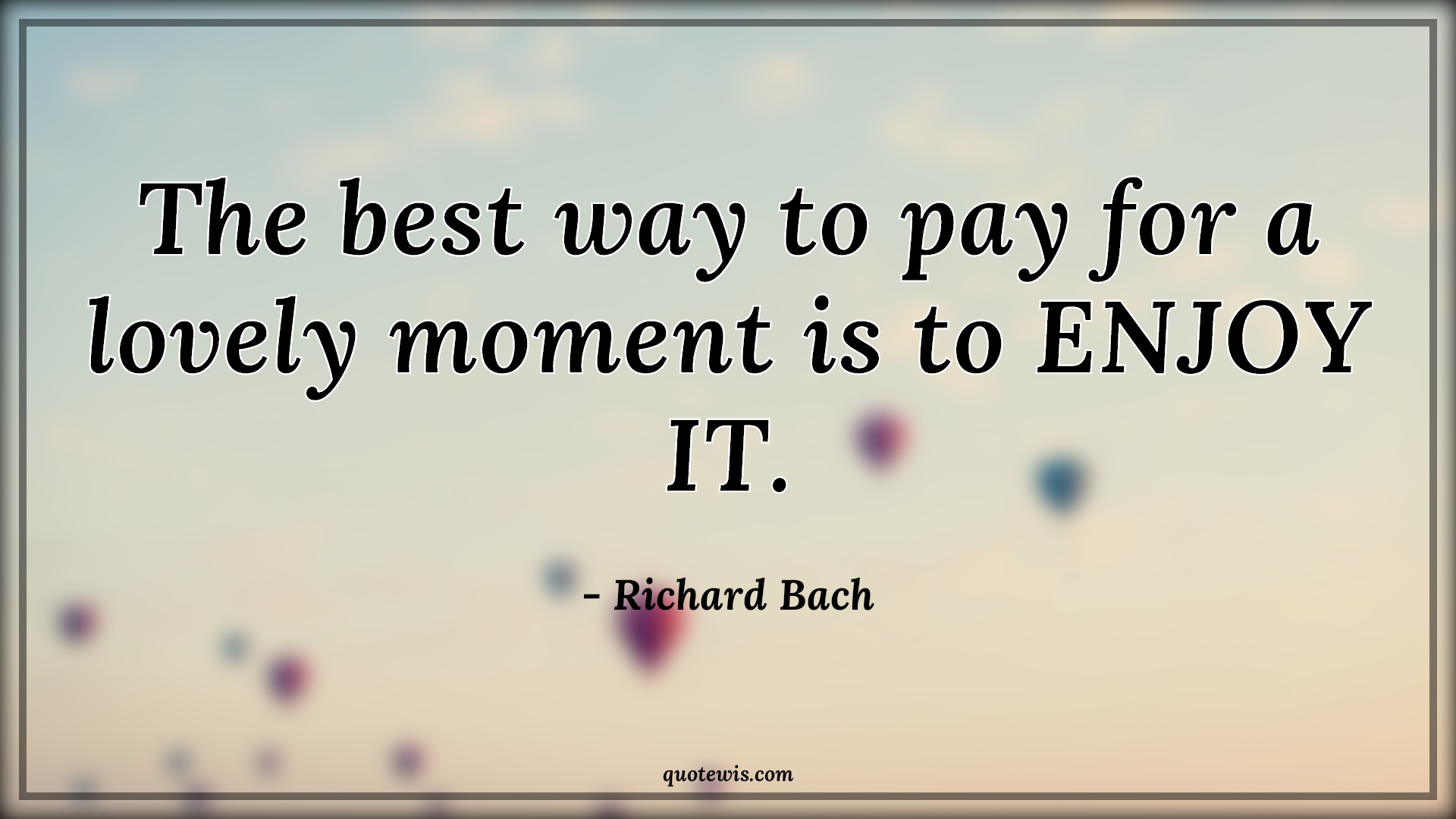 The best way to pay for a lovely moment is to ENJOY IT. - Richard Bach Quotes | 