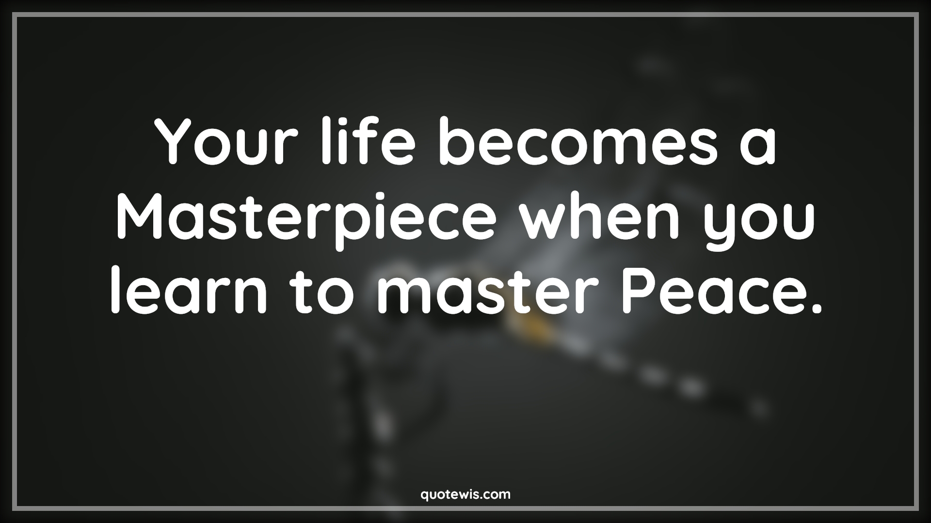Your life becomes a Masterpiece when you learn to master Peace. - Anonymous Quotes | 