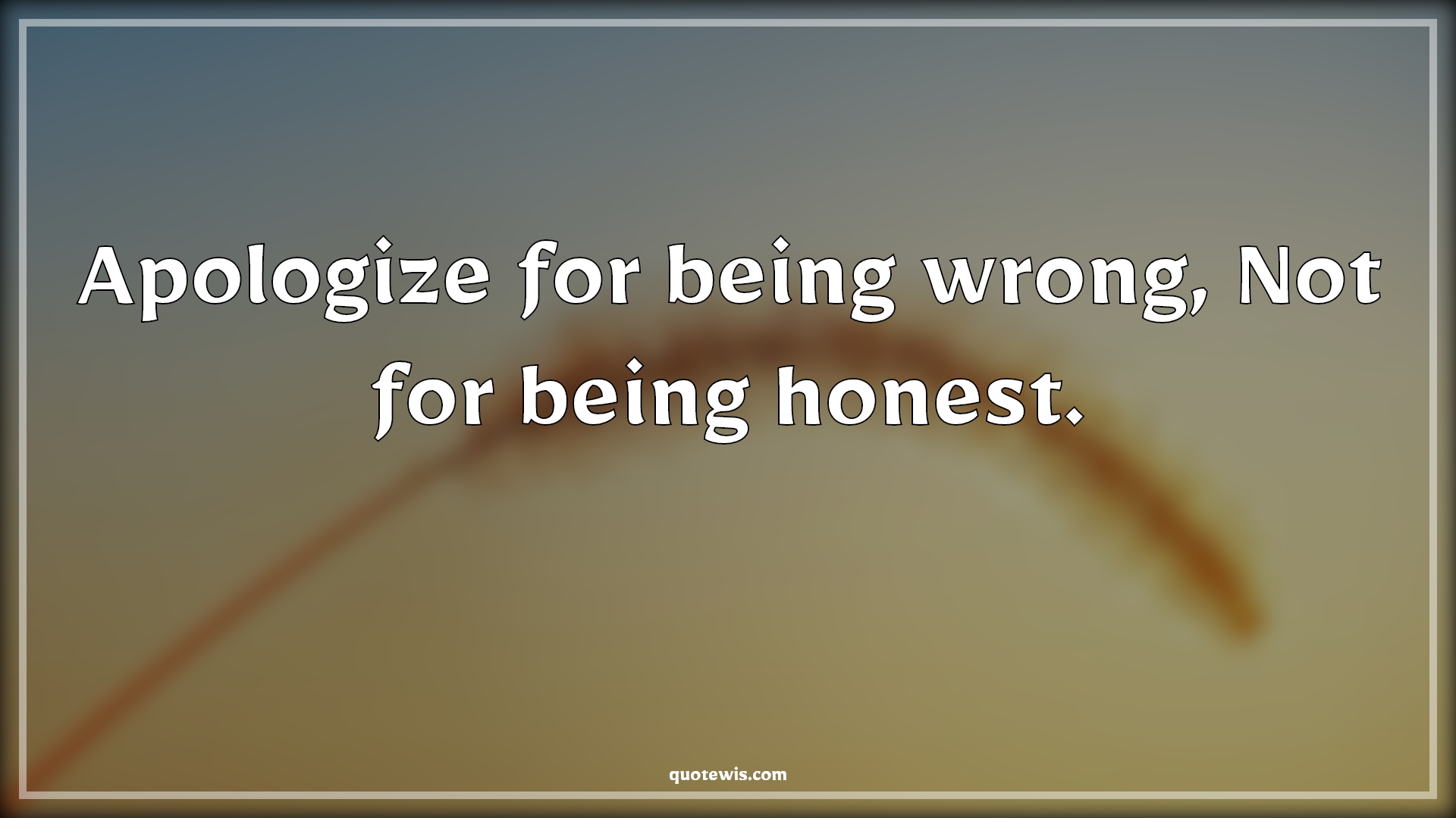 Apologize for being wrong, Not for being honest. - Anonymous Quotes |  Apology Quotes, Being wrong Quotes, Being honest Quotes,