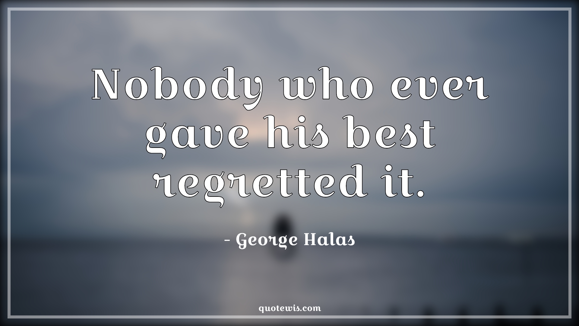 Nobody who ever gave his best regretted it. - George Halas Quotes | 