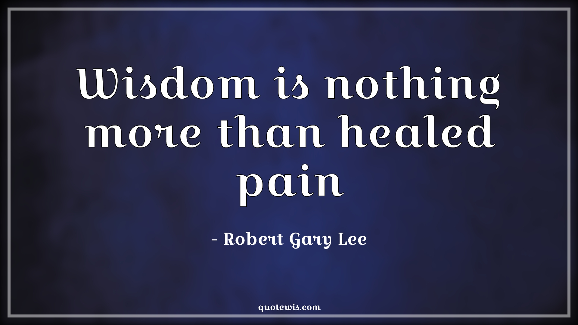 Wisdom is nothing more than healed pain - Robert Gary Lee Quotes |  Wisdom Quotes, Pain Quotes, Heal Quotes, Cure Quotes,