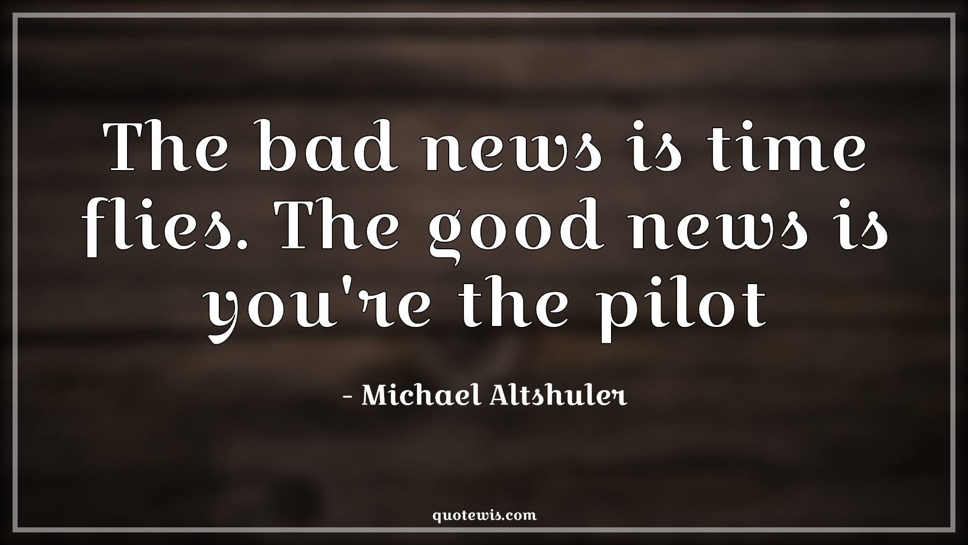 The bad news is time flies. The good news is you're the pilot - Michael Altshuler Quotes | 