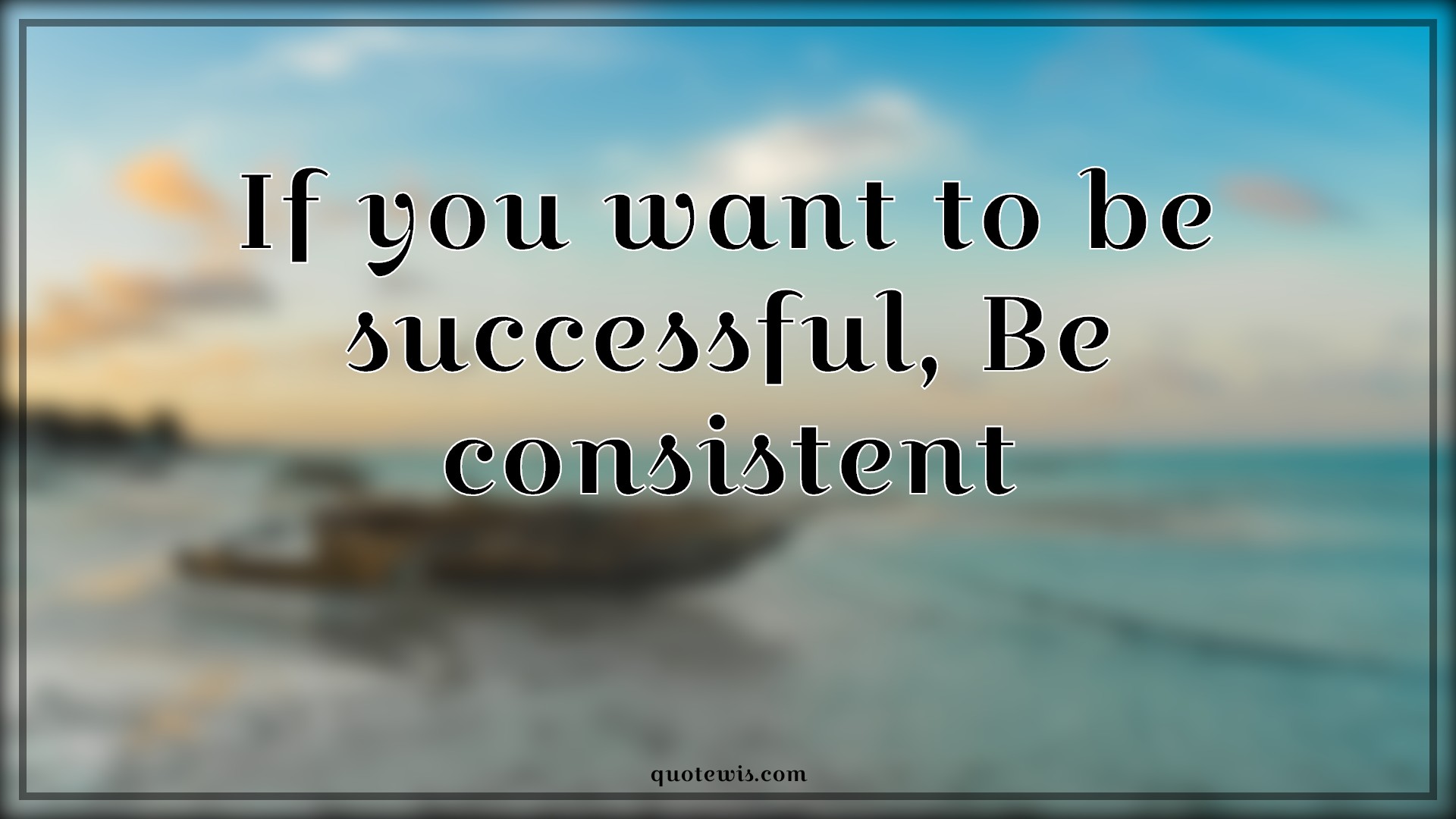 If you want to be successful, Be consistent - Anonymous Quotes |  Consistent Quotes, Success Quotes,