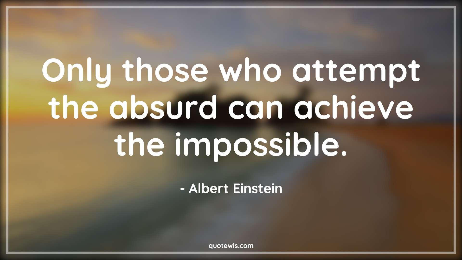 Only those who attempt the absurd can achieve the impossible. - Albert Einstein Quotes |  Attempt Quotes, Absurd Quotes, Stupidity Quotes, Idiotic Quotes, Achievement Quotes, Success Quotes, Impossible Quotes,
