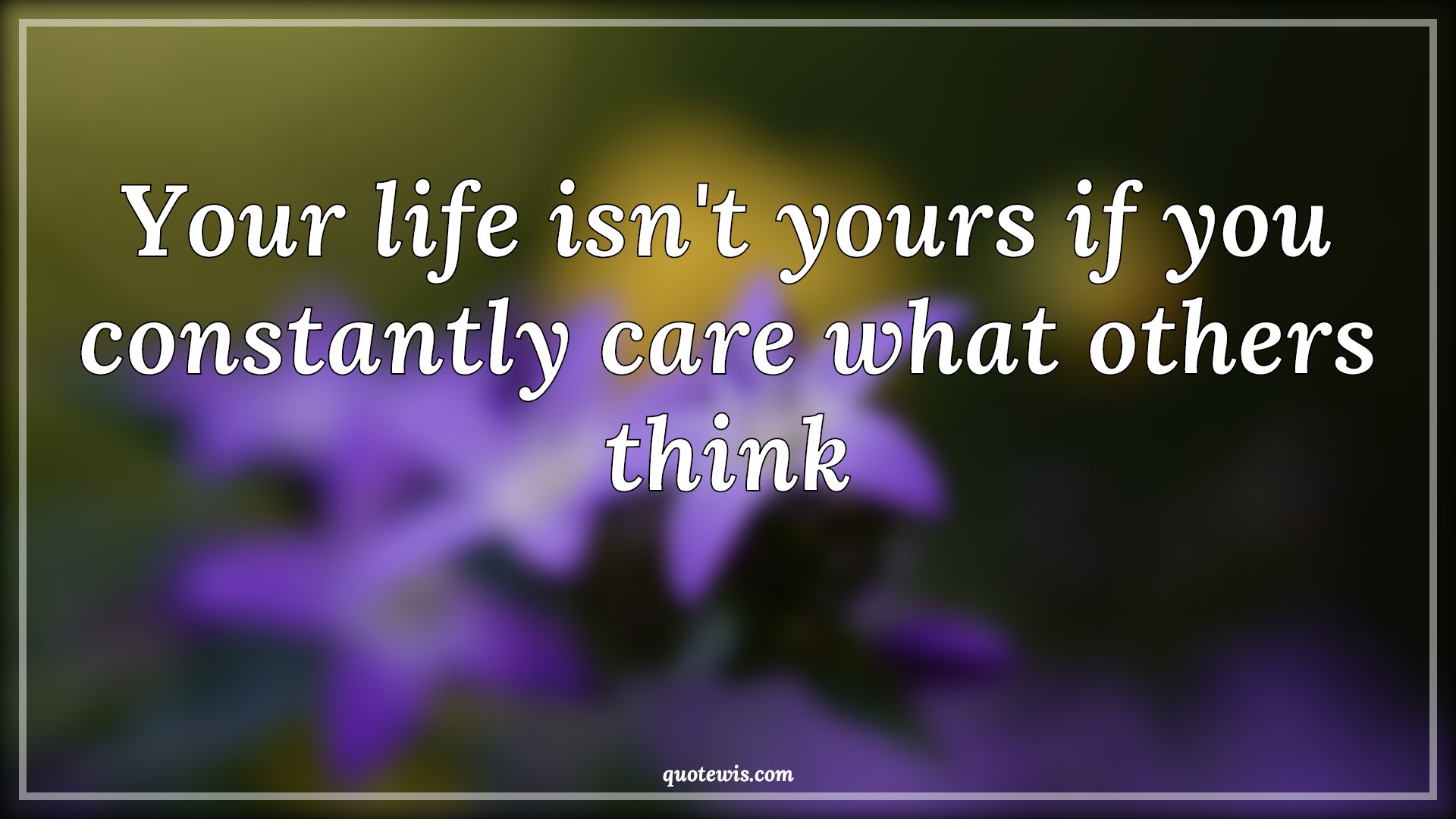 Your life isn't yours if you constantly care what others think - Anonymous Quotes | 