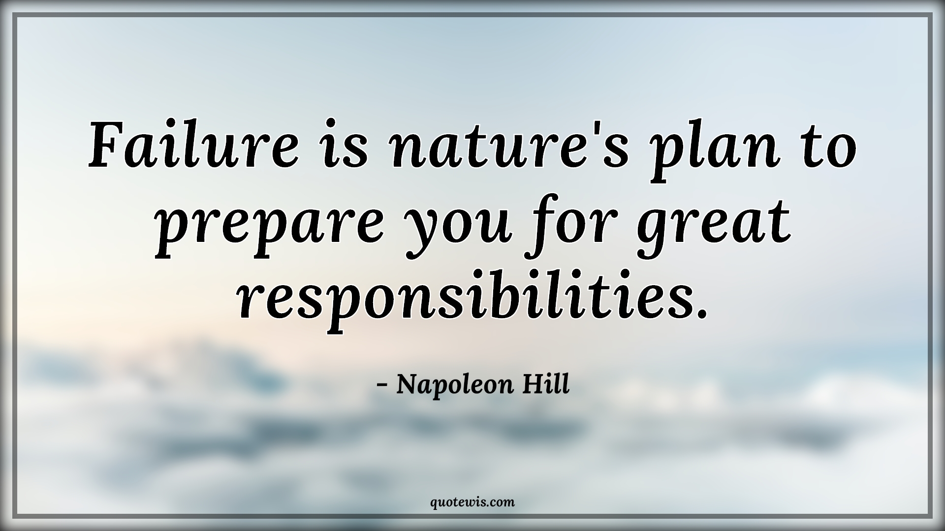 Failure is nature's plan to prepare you for great responsibilities. - Napoleon Hill Quotes |  Failure Quotes, Nature Quotes, Planning Quotes, Prepare Quotes, Responsibility Quotes, Motivational Quotes, Hope Quotes,