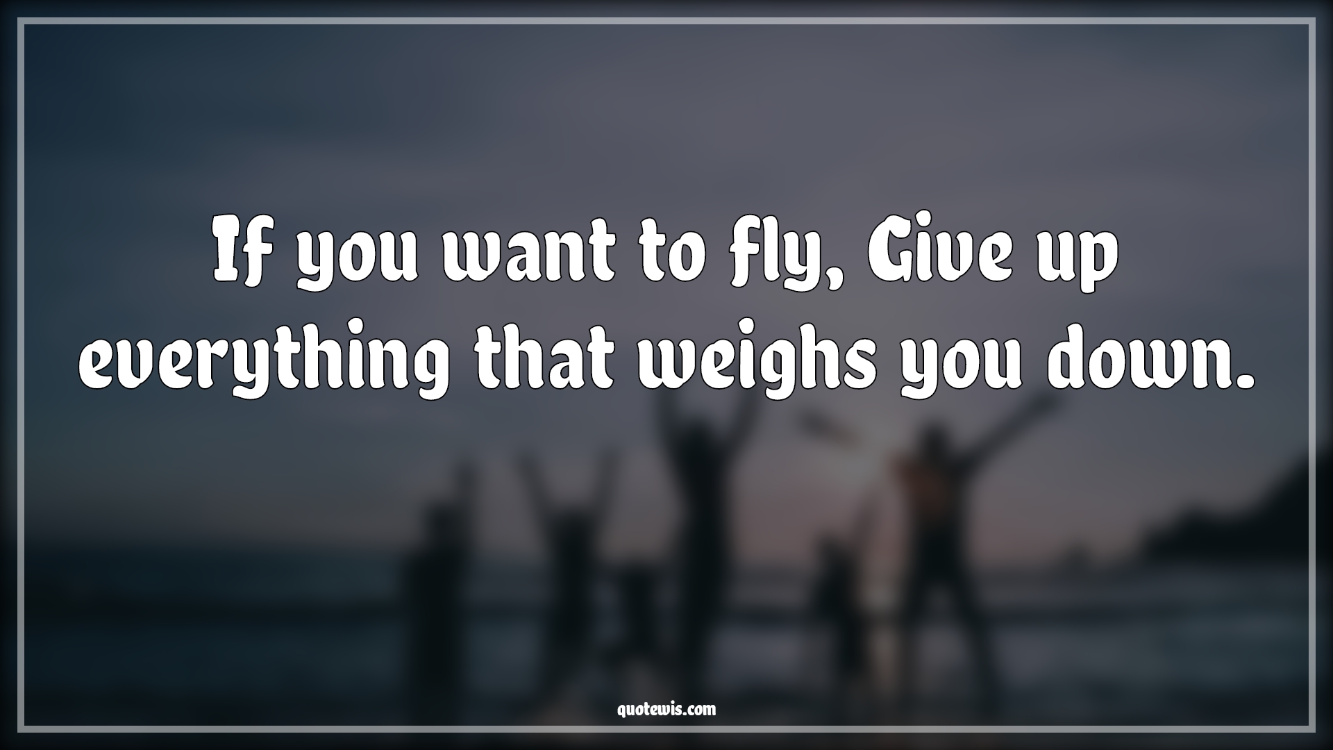 If you want to fly, Give up everything that weighs you down. - Anonymous Quotes |  Flying Quotes, Motivational Quotes, Everything Quotes, Achievement Quotes, Fly high Quotes, Give-Up Quotes,