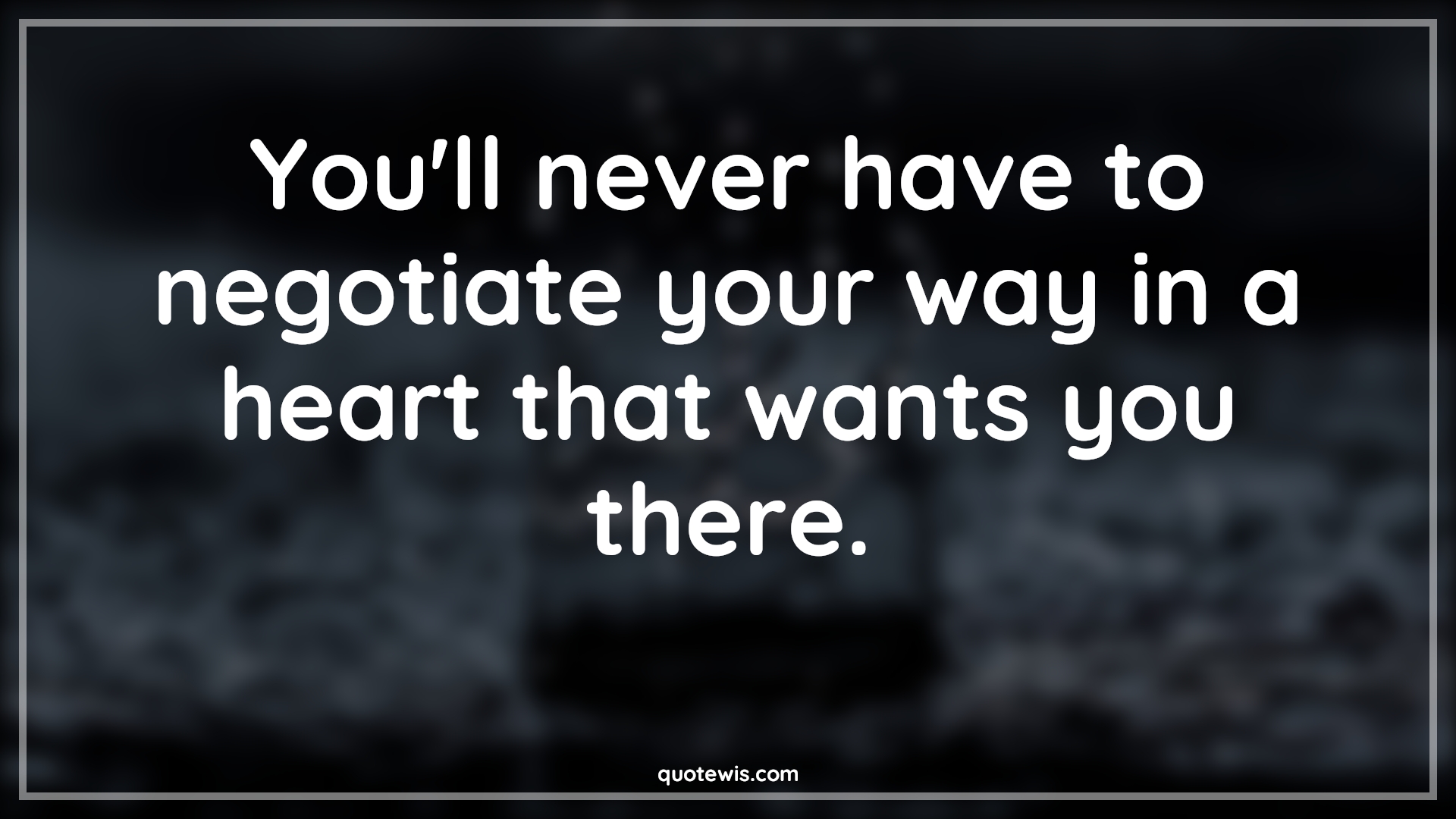 You'll never have to negotiate your way in a heart that wants you there. - Anonymous Quotes | 
