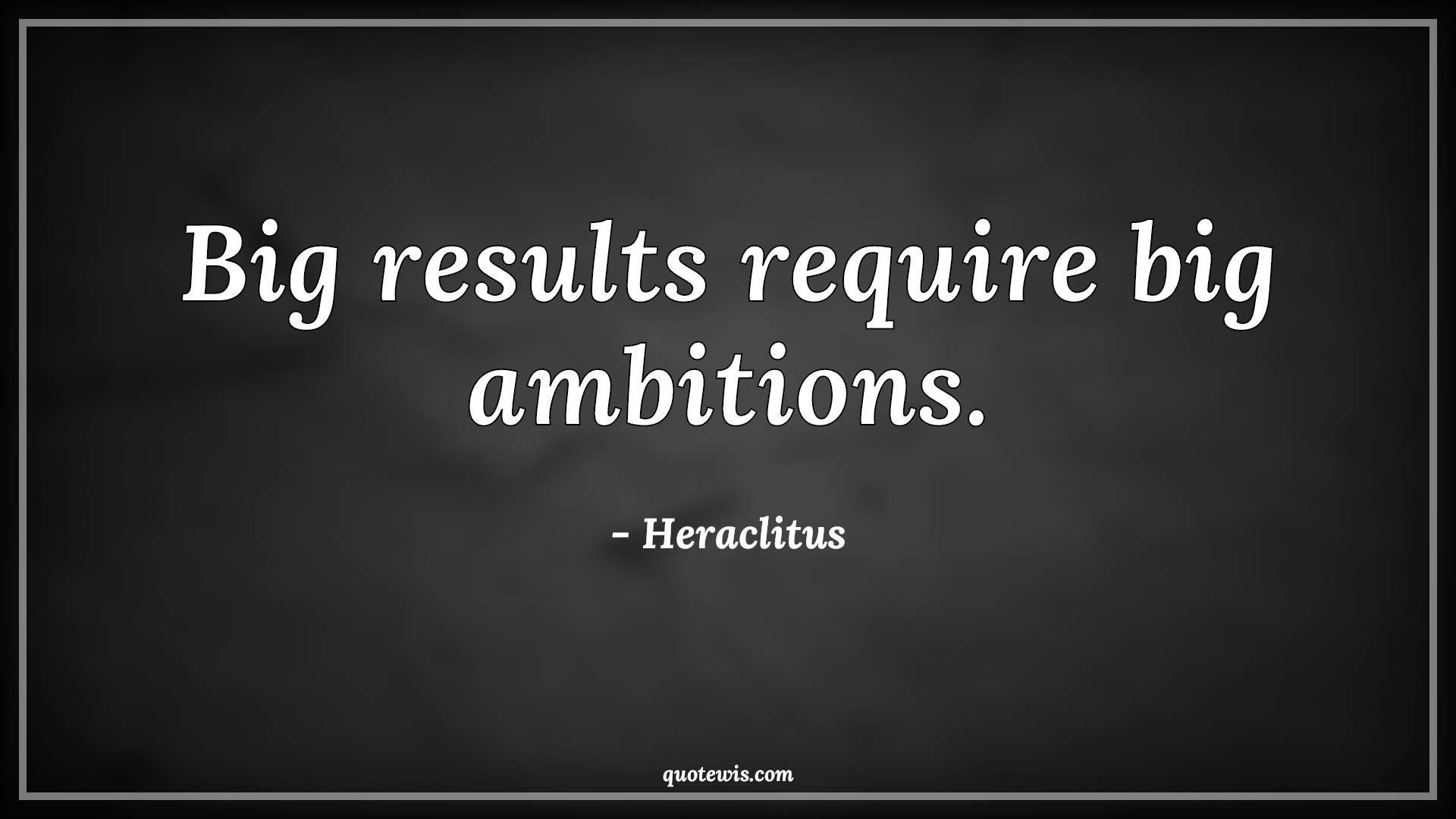 Big results require big ambitions. - Heraclitus Quotes |  Big Quotes, Ambition Quotes, Result Quotes, Require Quotes, Short ambition Quotes, Short Quotes,