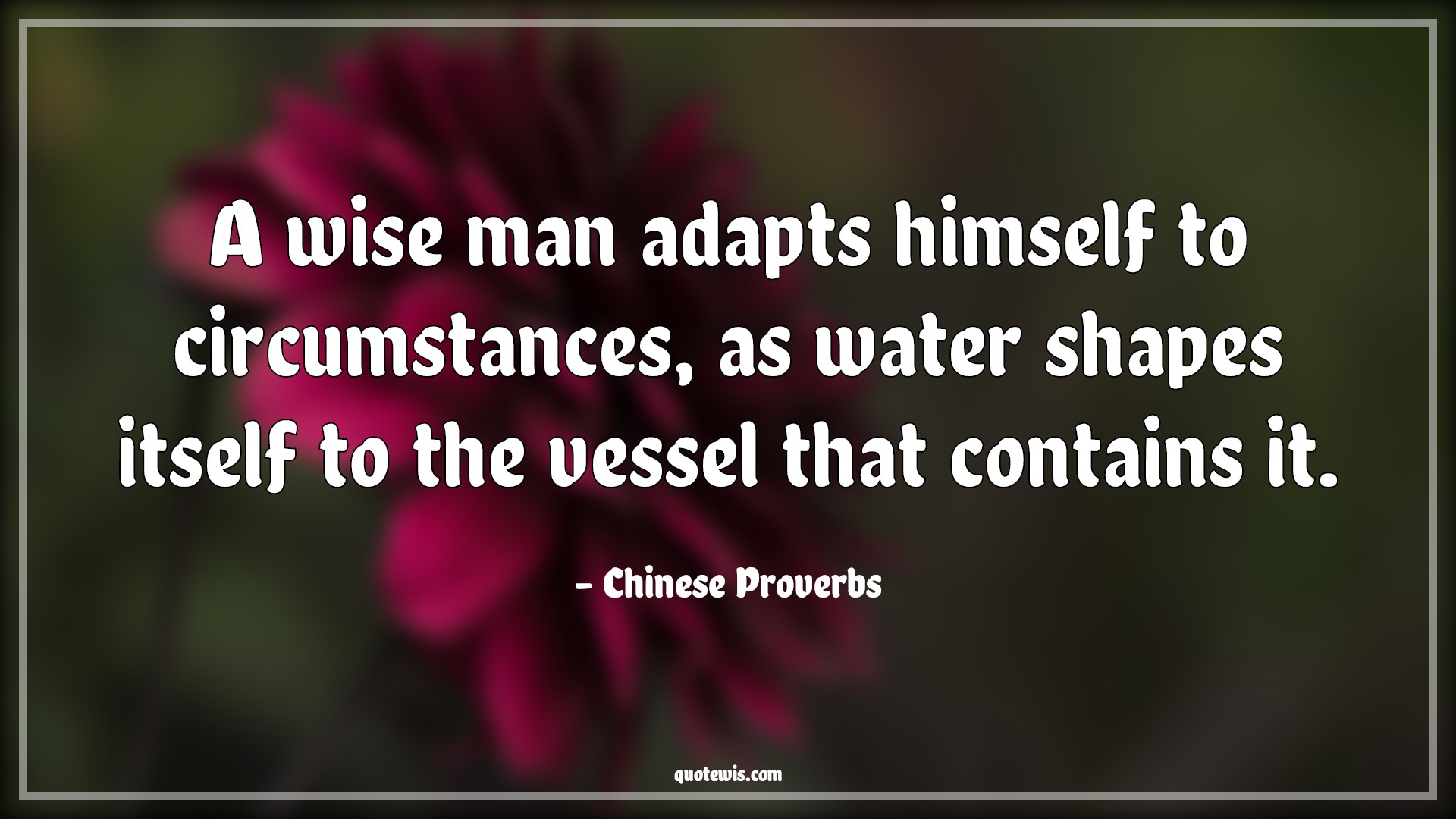 A wise man adapts himself to circumstances, as water shapes itself to the vessel that contains it. - Chinese Proverbs Quotes |  Wise man Quotes, Adapt Quotes, Circumstance Quotes, Change Quotes, Adjust Quotes, Fit Quotes, Water Quotes, Shape Quotes, Contain Quotes,
