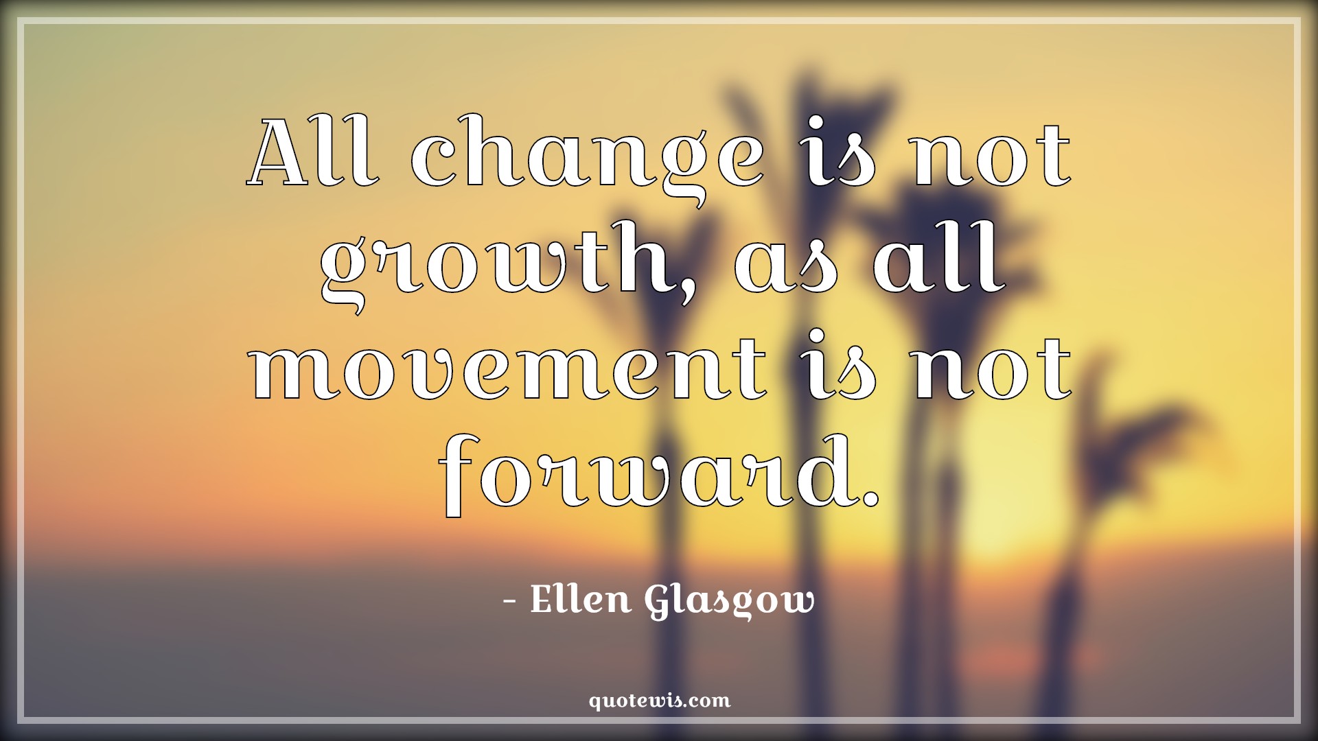 All change is not growth, as all movement is not forward. - Ellen Glasgow Quotes |  Change Quotes, Growth Quotes, Movement Quotes, Forward Quotes,