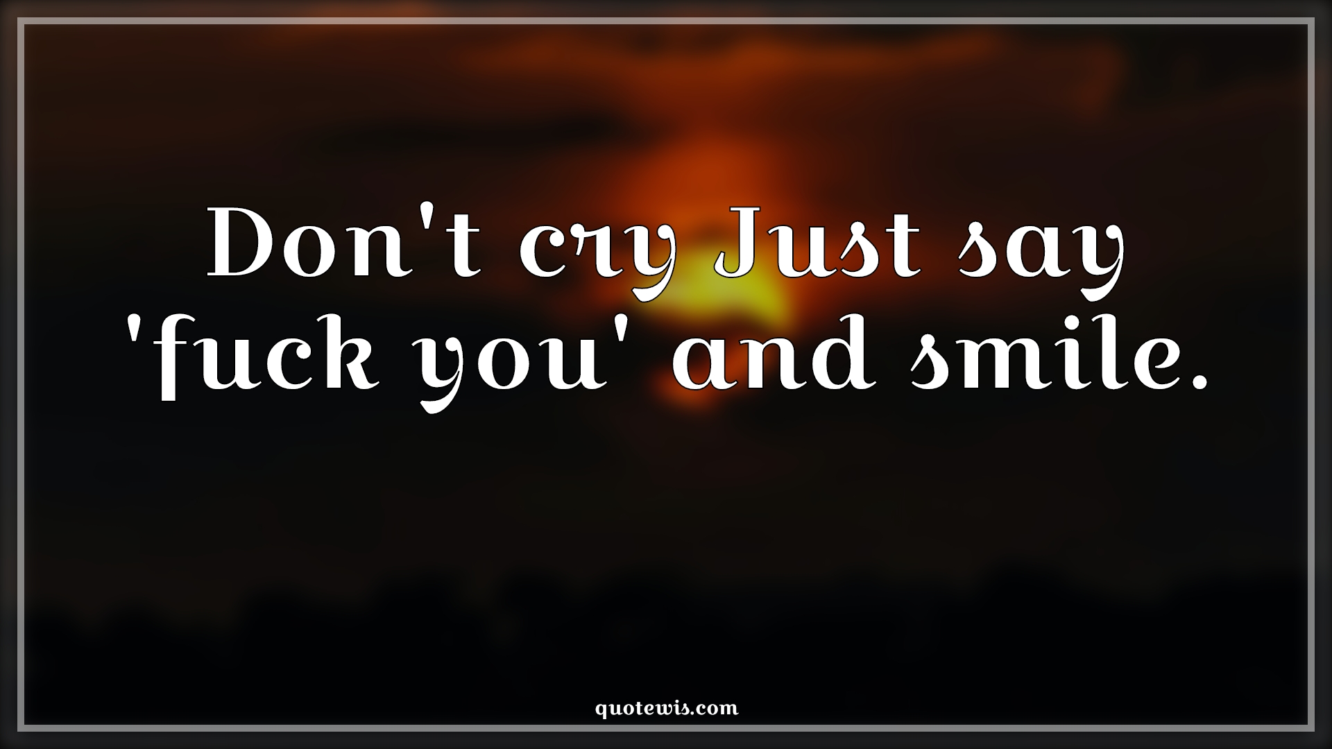 Don't cry Just say 'fuck you' and smile. - Anonymous Quotes |  Don't Quotes, Crying Quotes, Fuck you Quotes, Smiling Quotes, Don't cry Quotes,