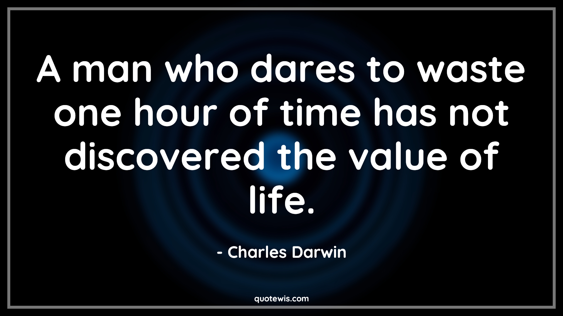 A man who dares to waste one hour of time has not discovered the value of life. - Charles Darwin Quotes |  Don’t waste time Quotes, Value of life Quotes, Discovery Quotes, Life Quotes, Value of time Quotes,