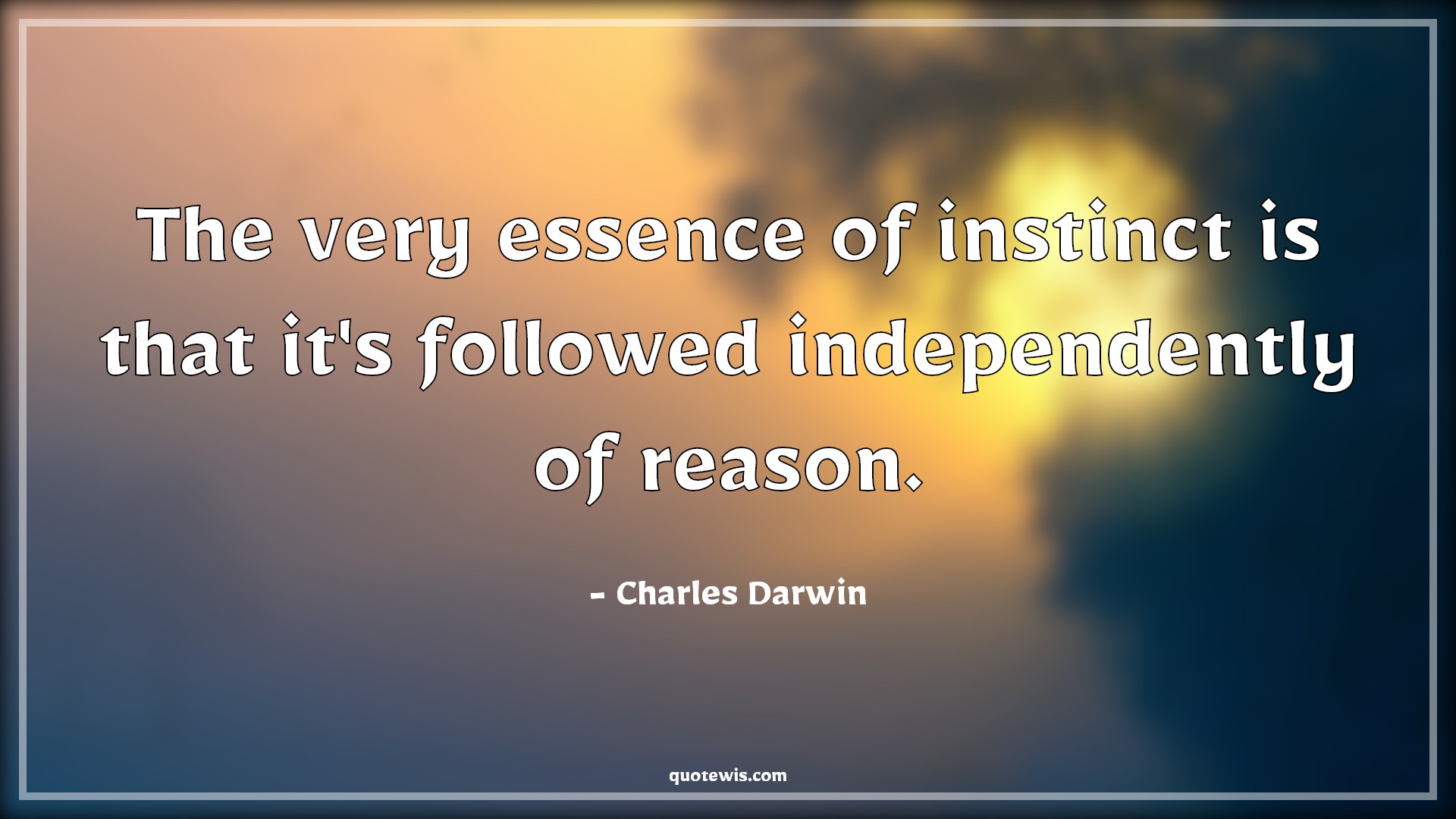 The very essence of instinct is that it's followed independently of reason. - Charles Darwin Quotes | 