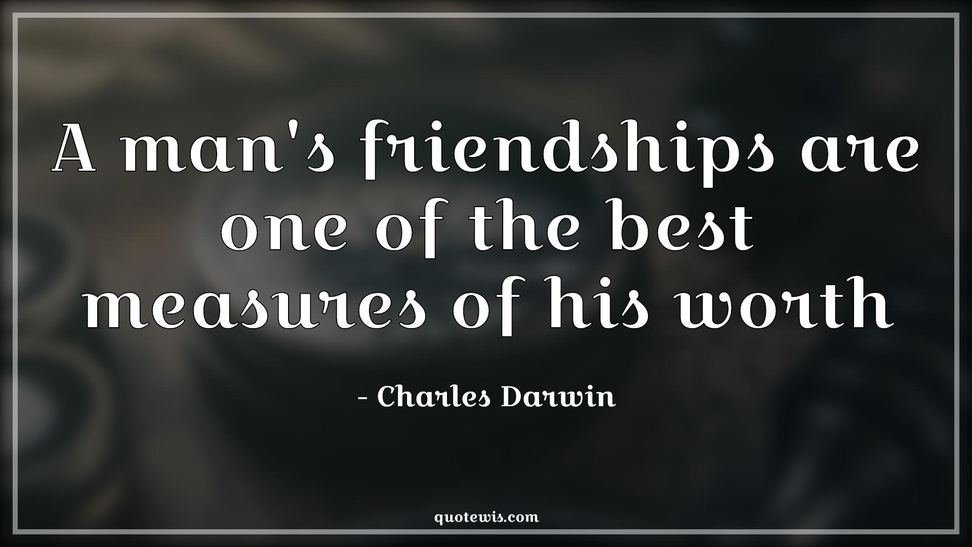 A man's friendships are one of the best measures of his worth - Charles Darwin Quotes |  Friendship Quotes, Best Quotes, Measure Quotes, Worth Quotes, Greatness Quotes, Merit Quotes,