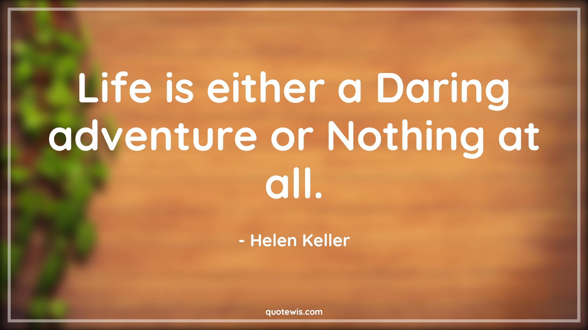Life is either a Daring adventure or Nothing at all. - Helen Keller Quotes | 