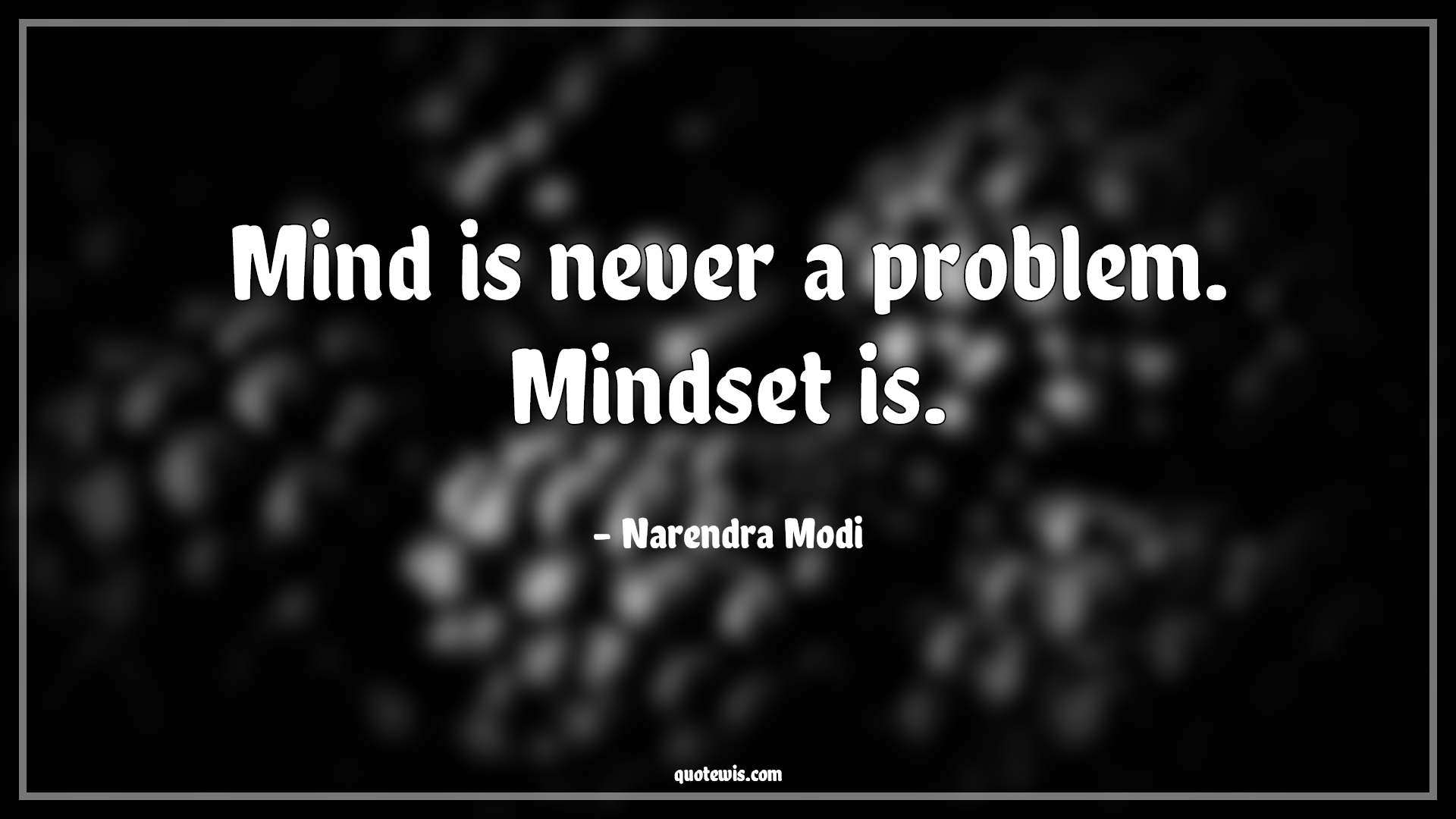 Mind is never a problem. Mindset is. - Narendra Modi Quotes |  Mind Quotes, Mindset Quotes, Problem Quotes, Never Quotes, Short Quotes, Short life Quotes, Mentality Quotes, Attitude Quotes,