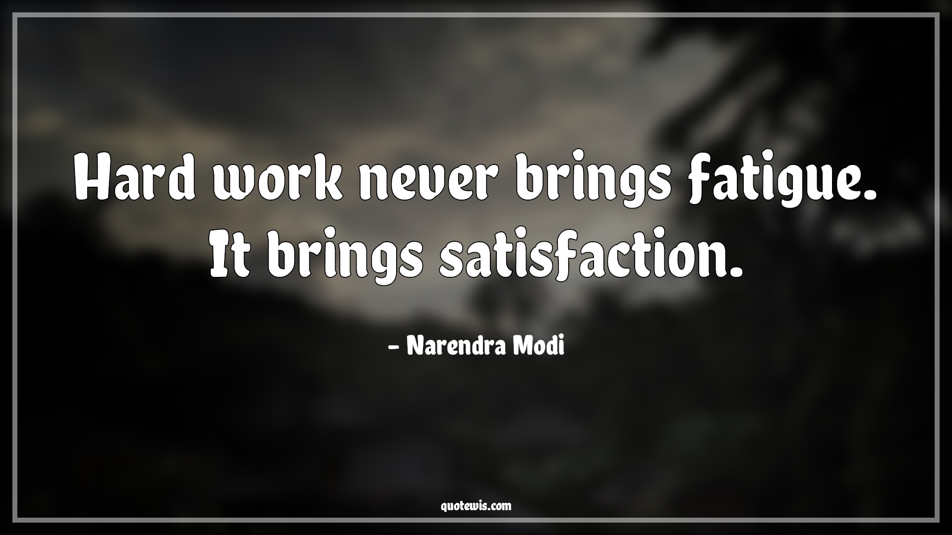  Hard work never brings fatigue. It brings satisfaction. - Narendra Modi Quotes | 