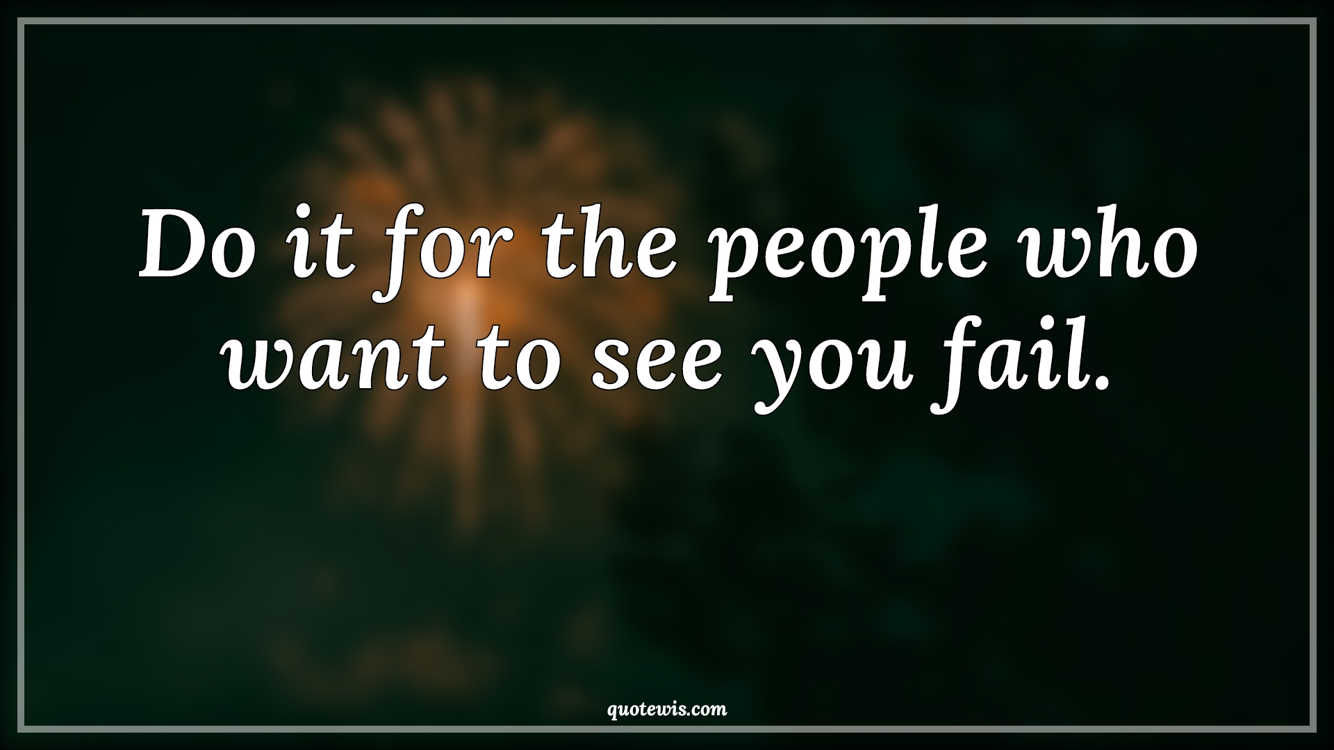 Do it for the people who want to see you fail. - Anonymous Quotes | 