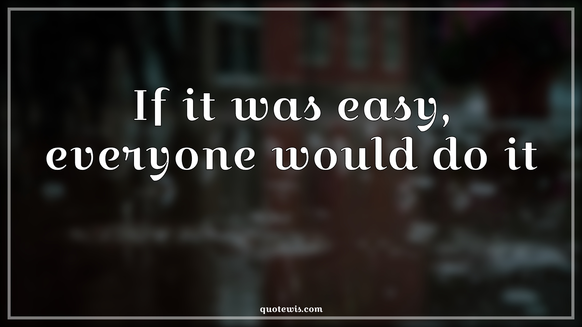If it was easy, everyone would do it - Anonymous Quotes | 