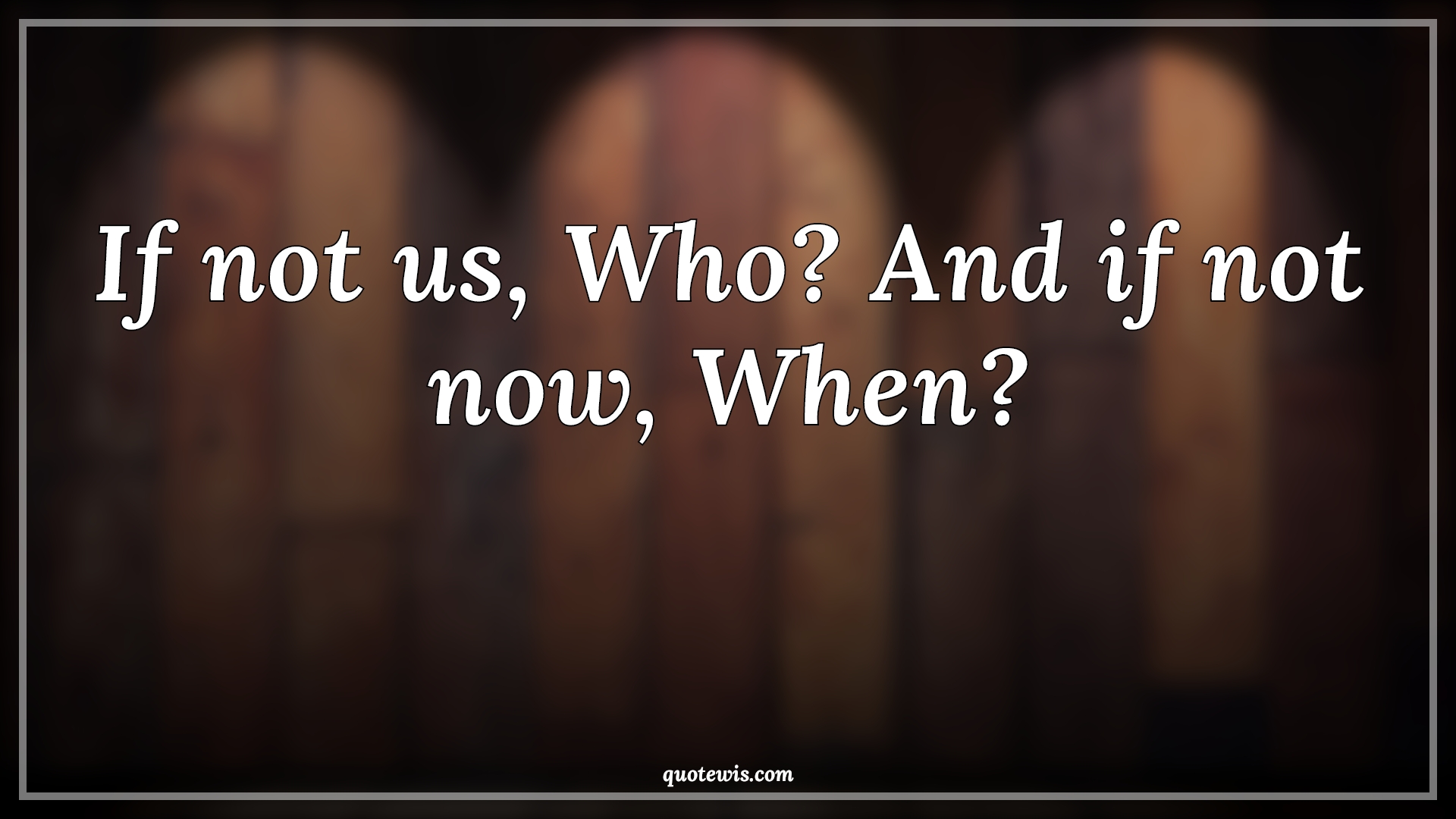If not us, Who? And if not now, When? - Anonymous Quotes | 